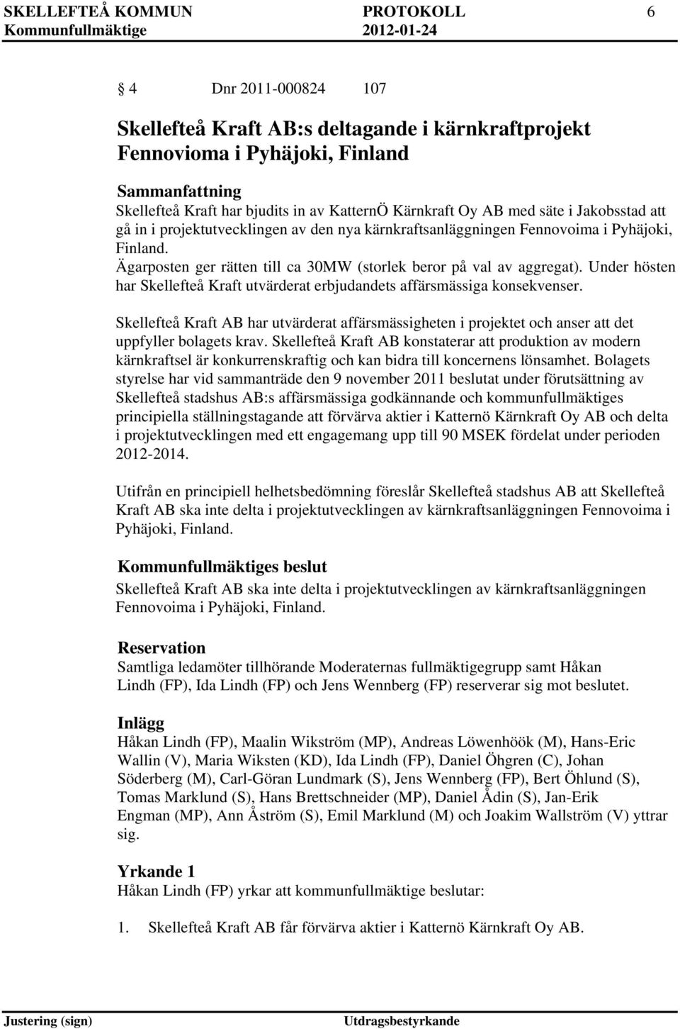 Ägarposten ger rätten till ca 30MW (storlek beror på val av aggregat). Under hösten har Skellefteå Kraft utvärderat erbjudandets affärsmässiga konsekvenser.