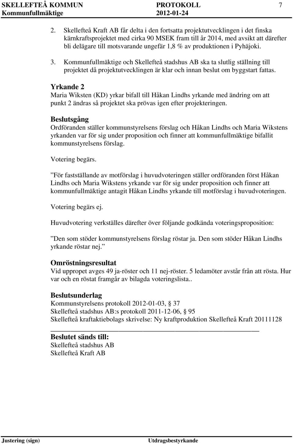 1,8 % av produktionen i Pyhäjoki. 3. Kommunfullmäktige och Skellefteå stadshus AB ska ta slutlig ställning till projektet då projektutvecklingen är klar och innan beslut om byggstart fattas.