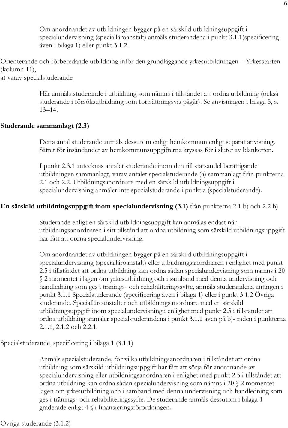 ordna utbildning (också studerande i försöksutbildning som fortsättningsvis pågår). Se anvisningen i bilaga 5, s. 13 14. Studerande sammanlagt (2.