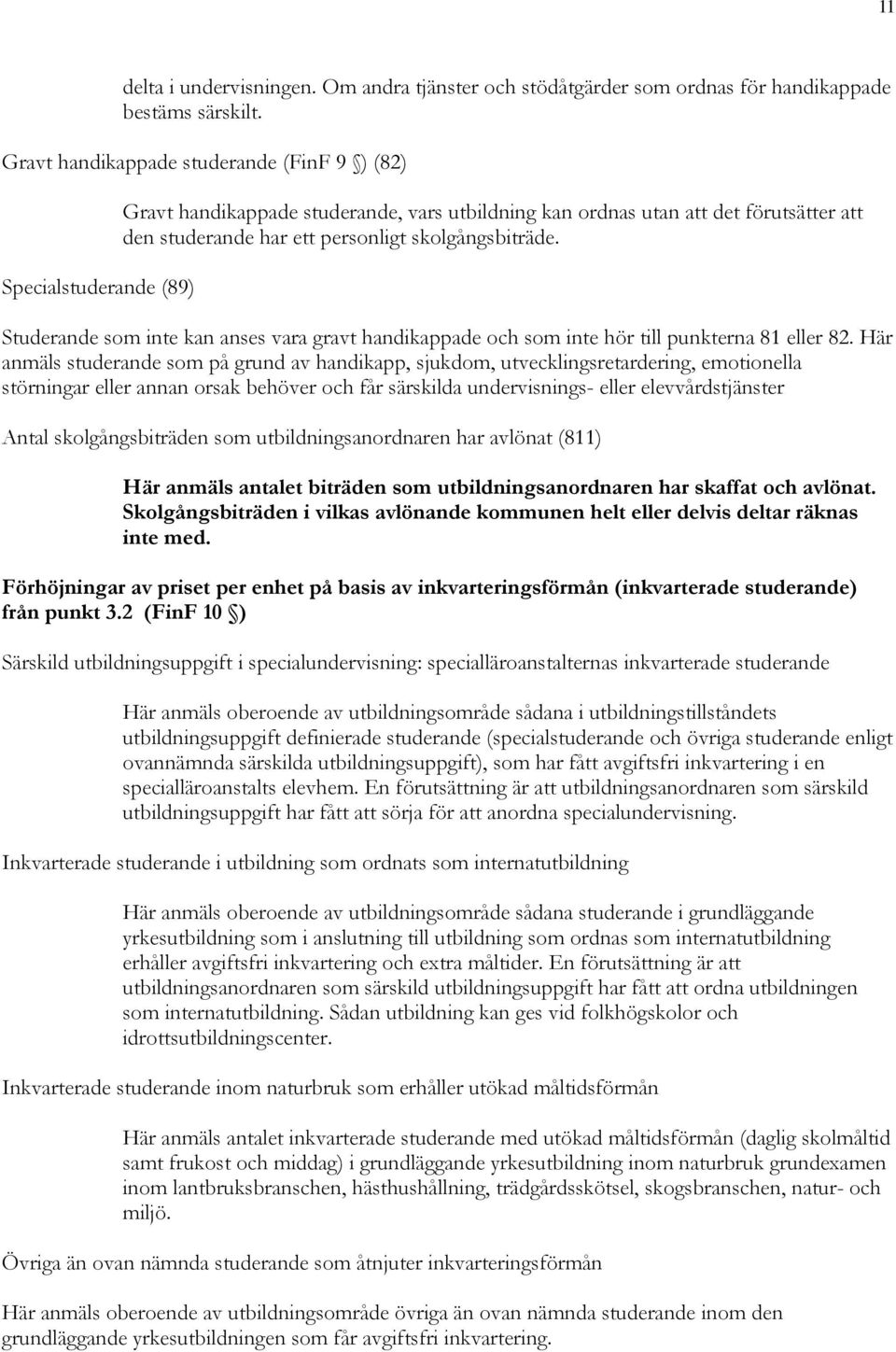 skolgångsbiträde. Studerande som inte kan anses vara gravt handikappade och som inte hör till punkterna 81 eller 82.