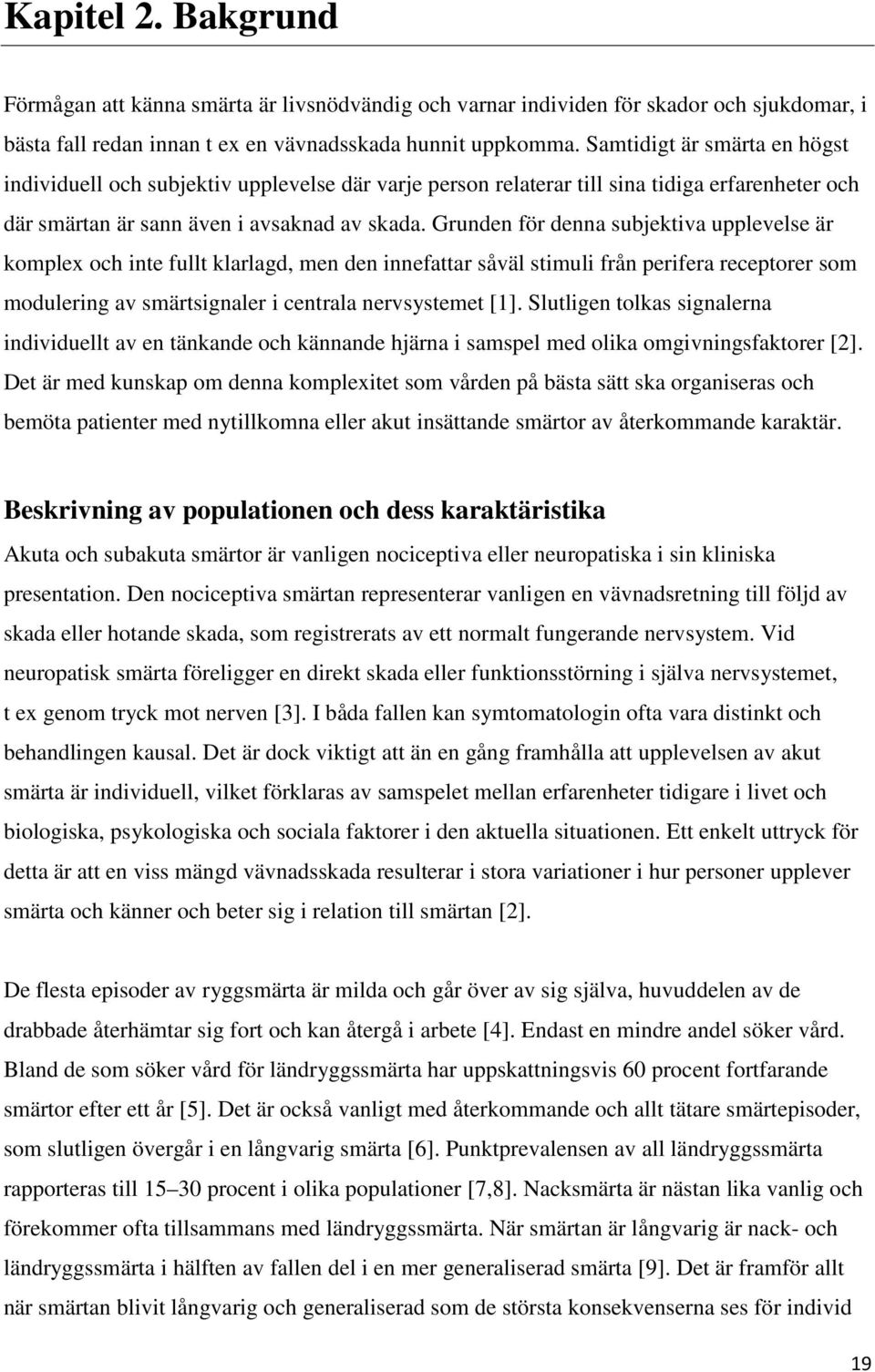 Grunden för denna subjektiva upplevelse är komplex och inte fullt klarlagd, men den innefattar såväl stimuli från perifera receptorer som modulering av smärtsignaler i centrala nervsystemet [1].