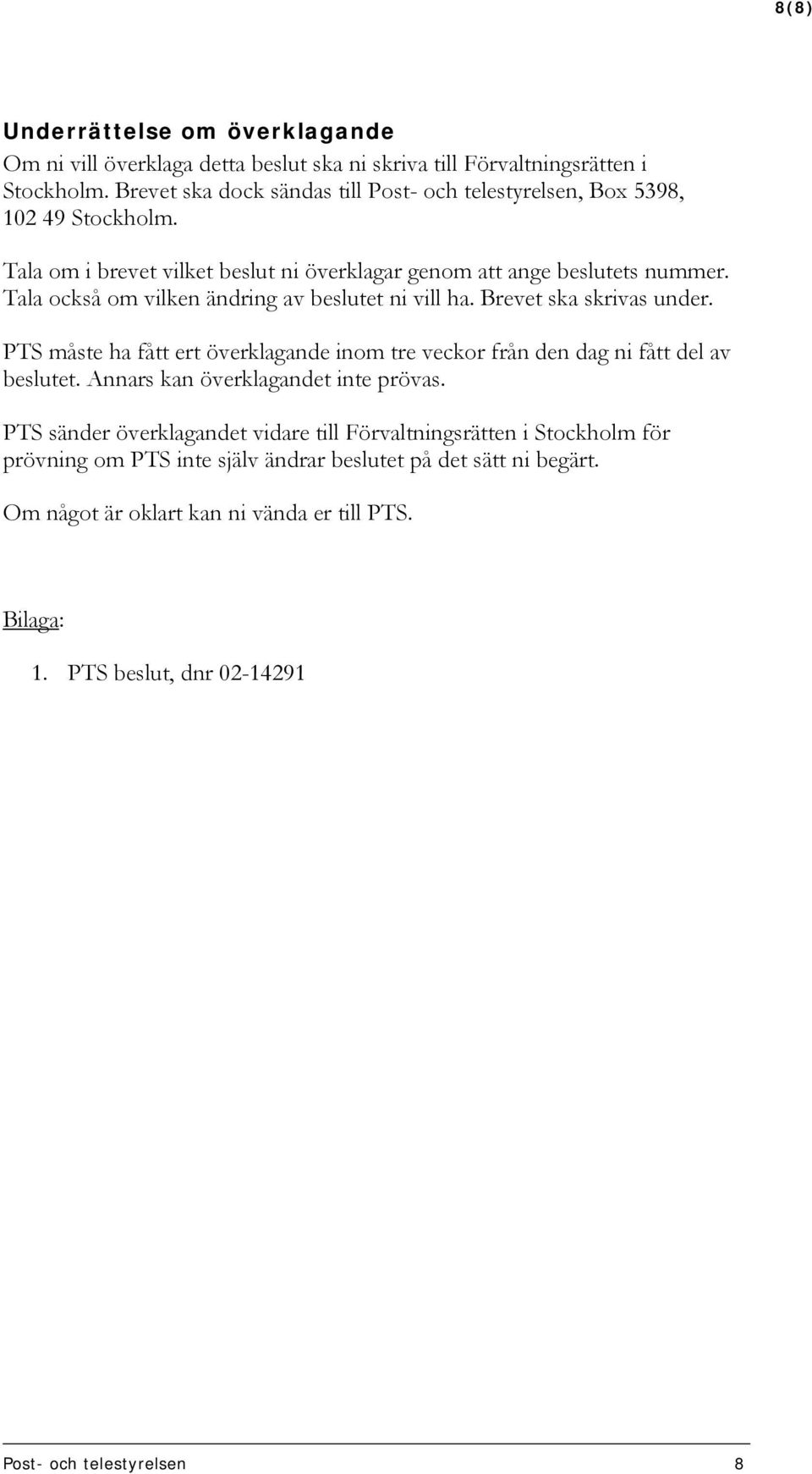 Tala också om vilken ändring av beslutet ni vill ha. Brevet ska skrivas under. PTS måste ha fått ert överklagande inom tre veckor från den dag ni fått del av beslutet.