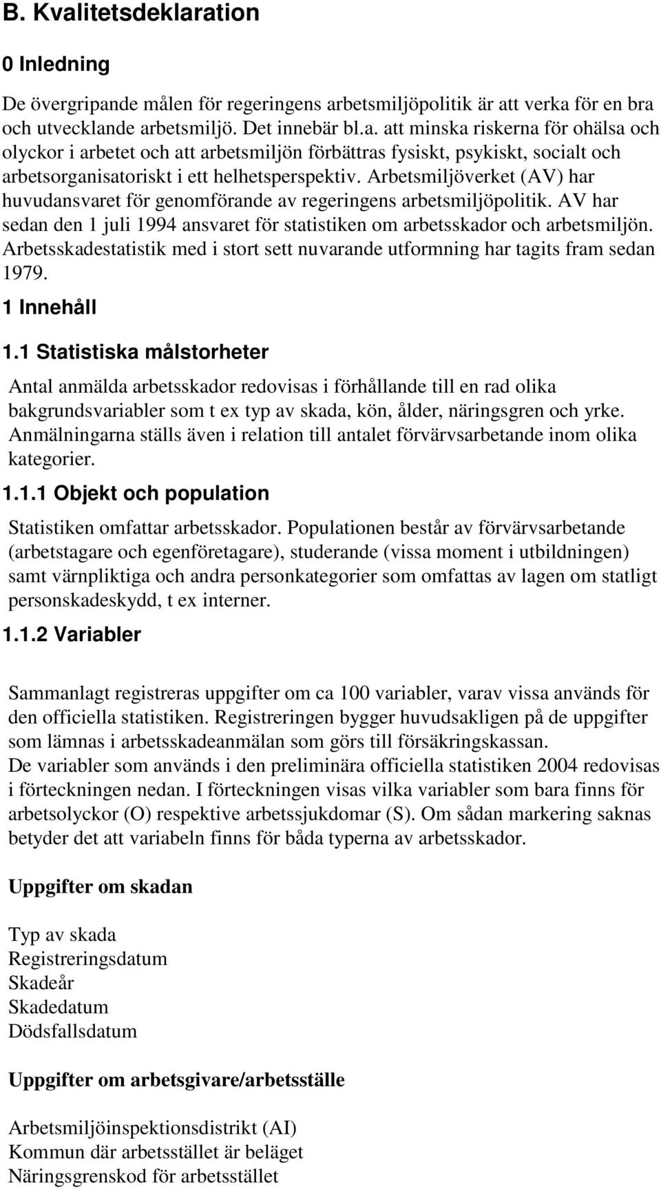 Arbetsskadestatistik med i stort sett nuvarande utformning har tagits fram sedan 1979. 1 Innehåll 1.
