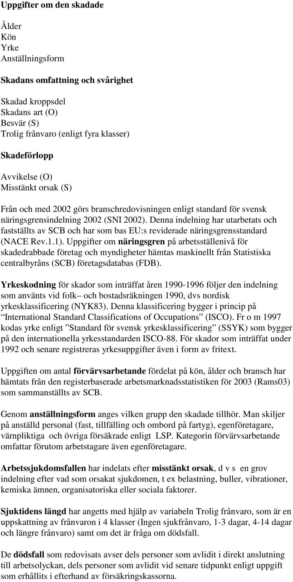 Denna indelning har utarbetats och fastställts av SCB och har som bas EU:s reviderade näringsgrensstandard (NACE Rev.1.1).