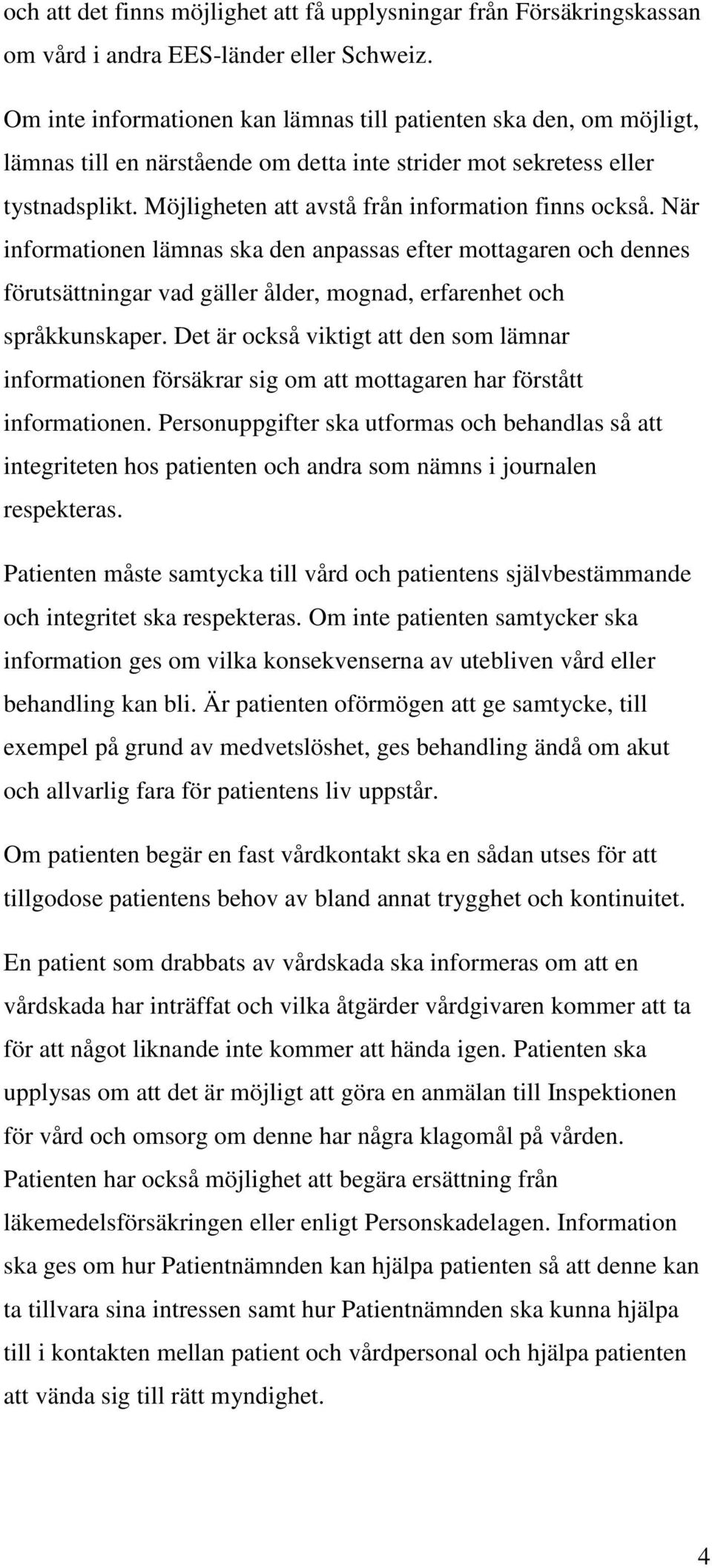 Möjligheten att avstå från information finns också. När informationen lämnas ska den anpassas efter mottagaren och dennes förutsättningar vad gäller ålder, mognad, erfarenhet och språkkunskaper.