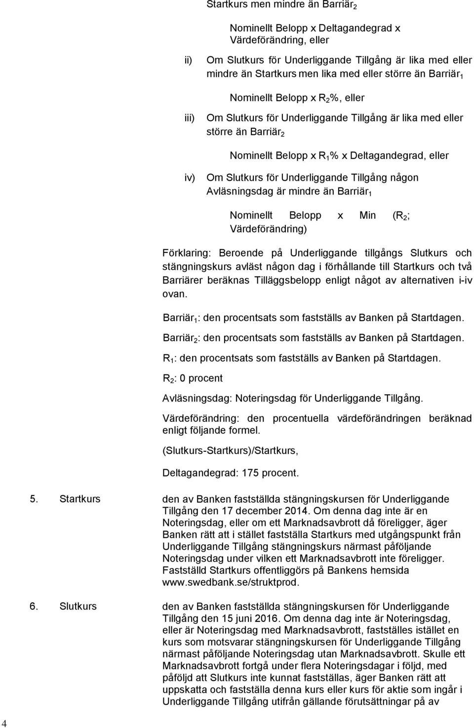 Underliggande Tillgång någon Avläsningsdag är mindre än Barriär 1 Nominellt Belopp x Min (R 2 ; Värdeförändring) Förklaring: Beroende på Underliggande tillgångs Slutkurs och stängningskurs avläst