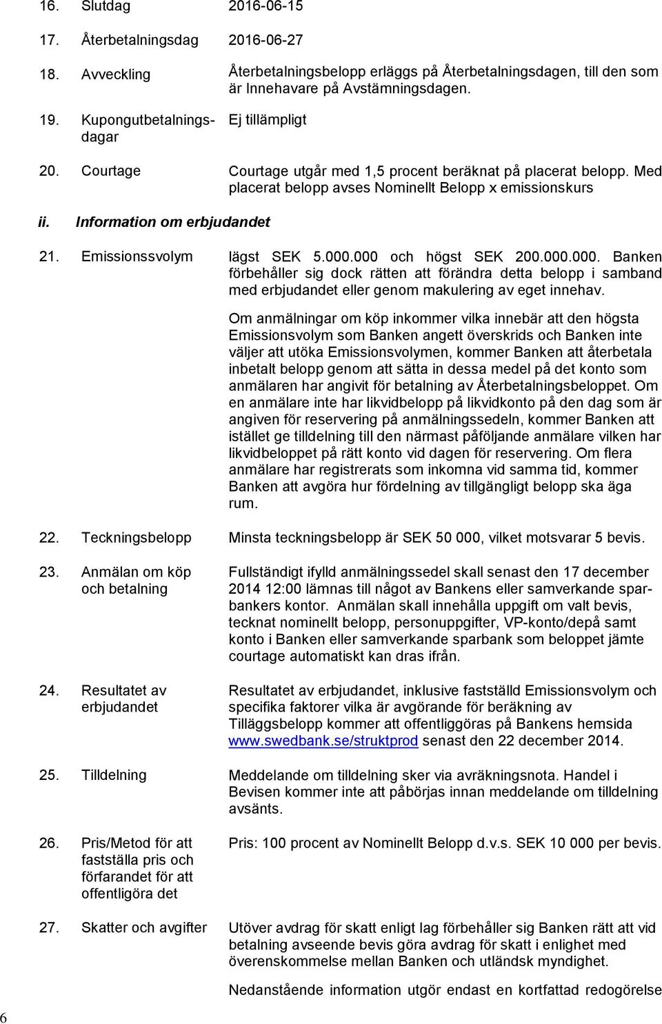 Information om erbjudandet 21. Emissionssvolym lägst SEK 5.000.000 och högst SEK 200.000.000. Banken förbehåller sig dock rätten att förändra detta belopp i samband med erbjudandet eller genom makulering av eget innehav.