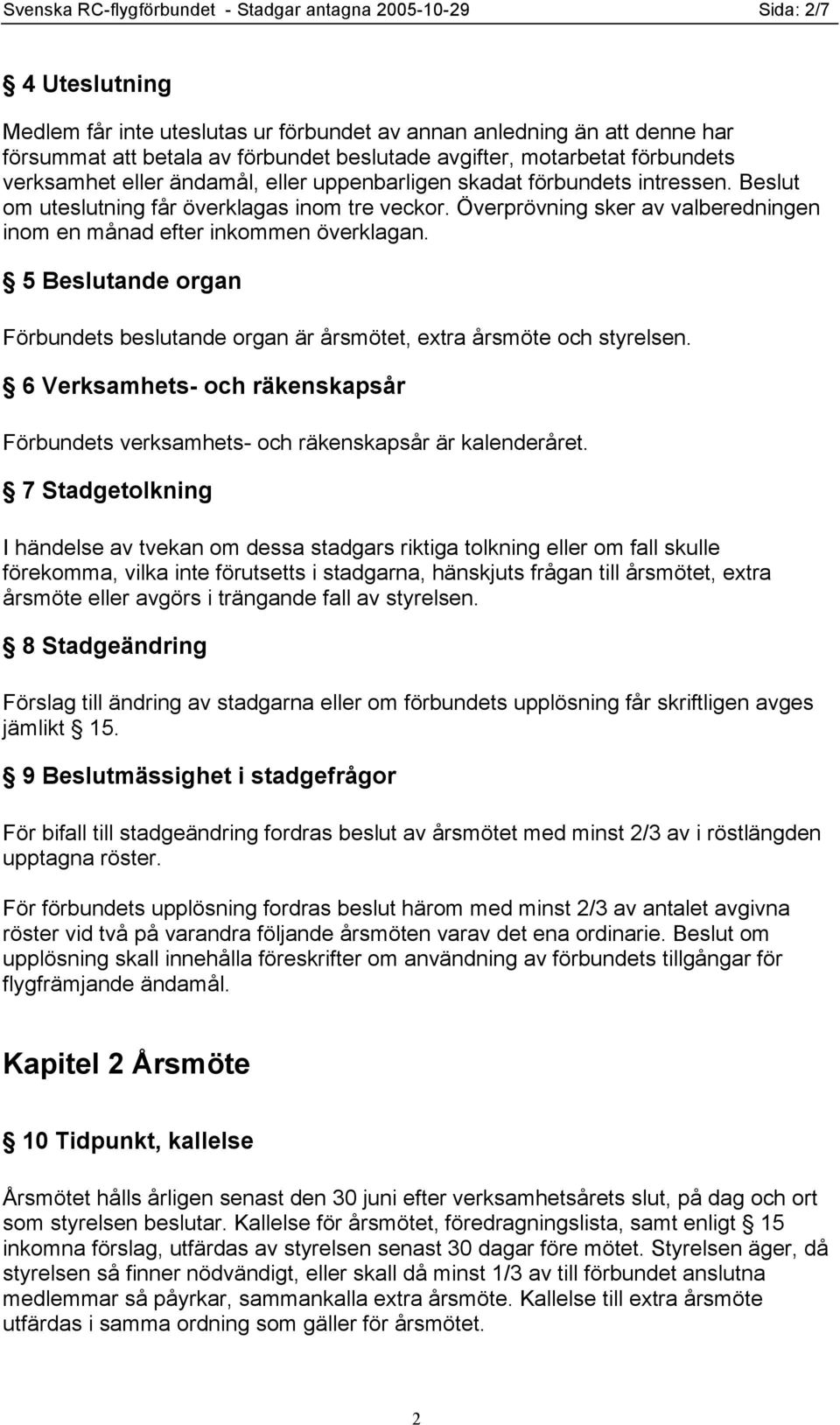 Överprövning sker av valberedningen inom en månad efter inkommen överklagan. 5 Beslutande organ Förbundets beslutande organ är årsmötet, extra årsmöte och styrelsen.