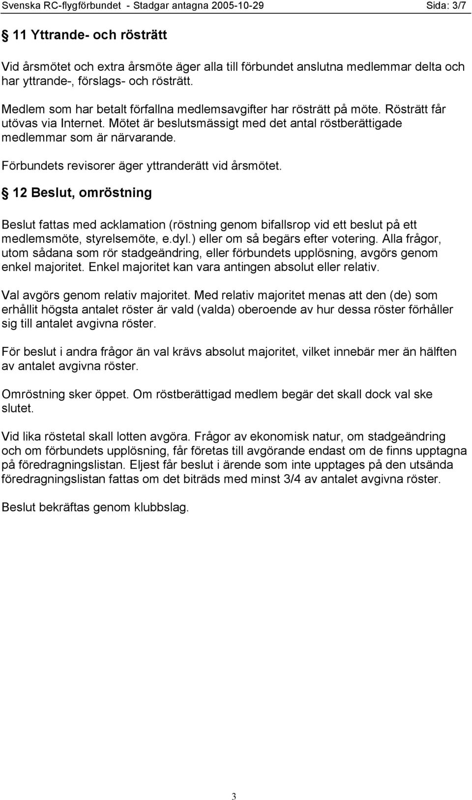 Förbundets revisorer äger yttranderätt vid årsmötet. 12 Beslut, omröstning Beslut fattas med acklamation (röstning genom bifallsrop vid ett beslut på ett medlemsmöte, styrelsemöte, e.dyl.