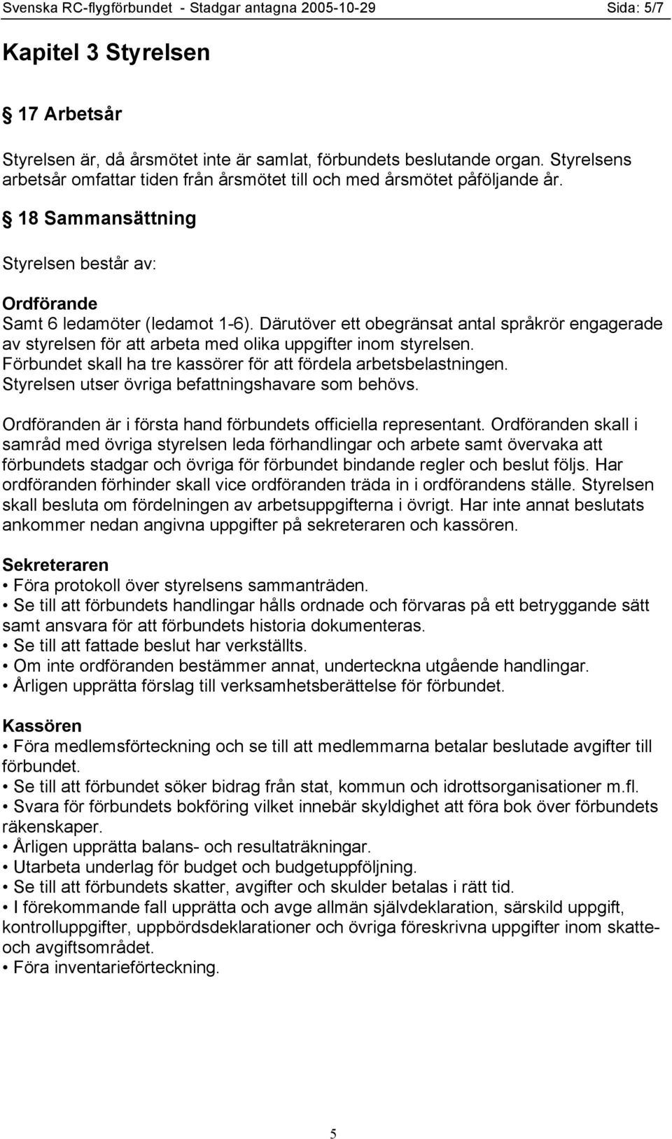 Därutöver ett obegränsat antal språkrör engagerade av styrelsen för att arbeta med olika uppgifter inom styrelsen. Förbundet skall ha tre kassörer för att fördela arbetsbelastningen.