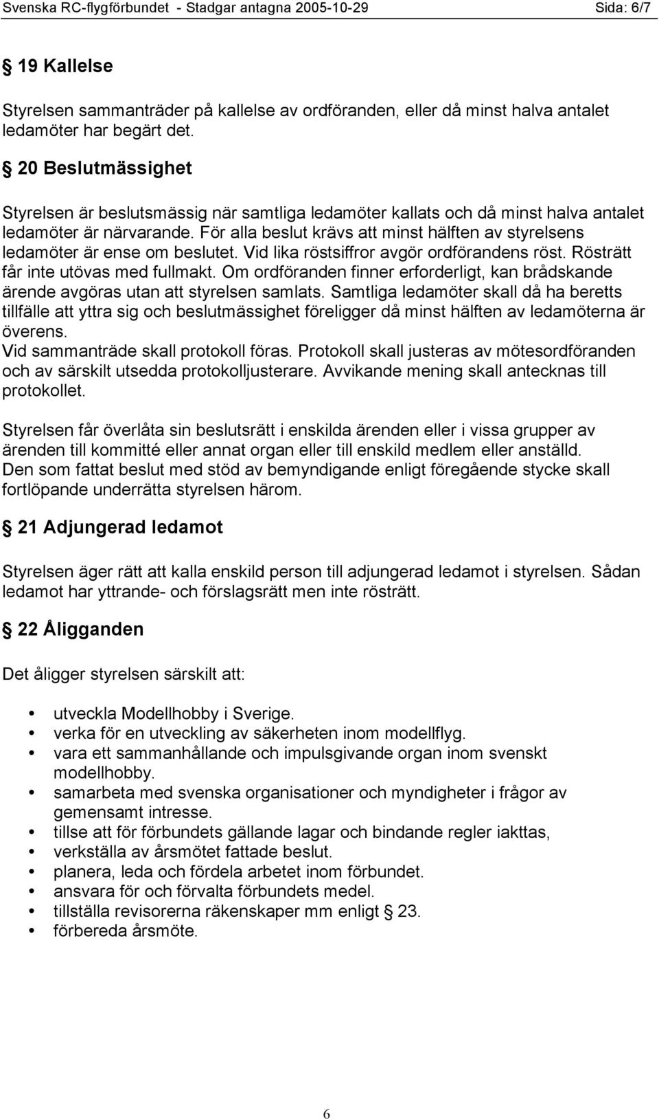 För alla beslut krävs att minst hälften av styrelsens ledamöter är ense om beslutet. Vid lika röstsiffror avgör ordförandens röst. Rösträtt får inte utövas med fullmakt.