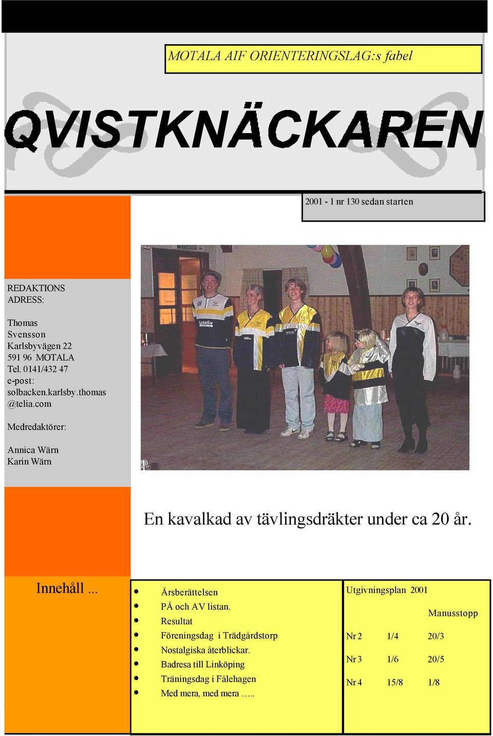 com Medredaktörer: Annica Wärn Karin Wärn En kavalkad av tävlingsdräkter under ca 20 år. Innehåll... Årsberättelsen PÅ och AV listan.
