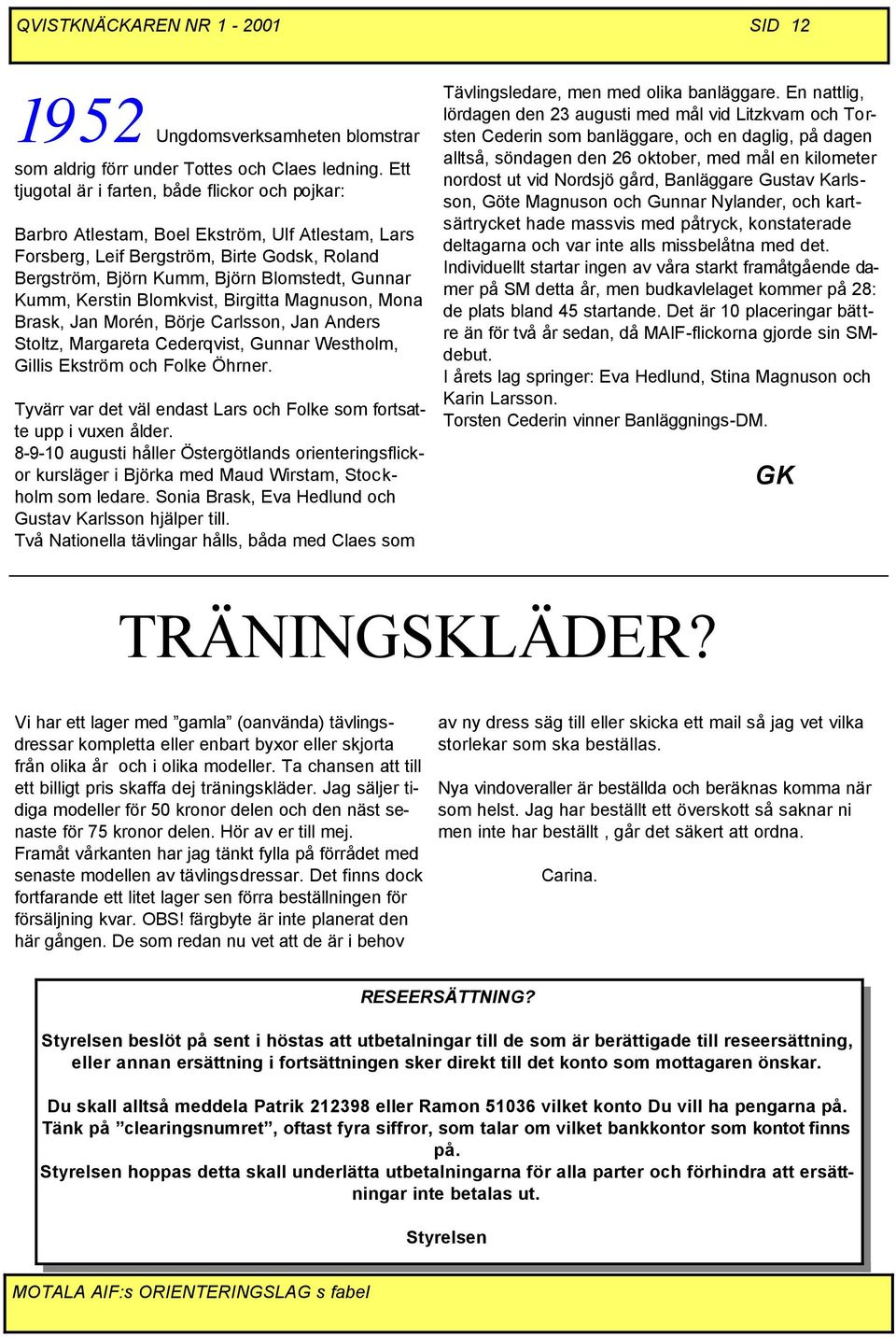 Kerstin Blomkvist, Birgitta Magnuson, Mona Brask, Jan Morén, Börje Carlsson, Jan Anders Stoltz, Margareta Cederqvist, Gunnar Westholm, Gillis Ekström och Folke Öhrner.