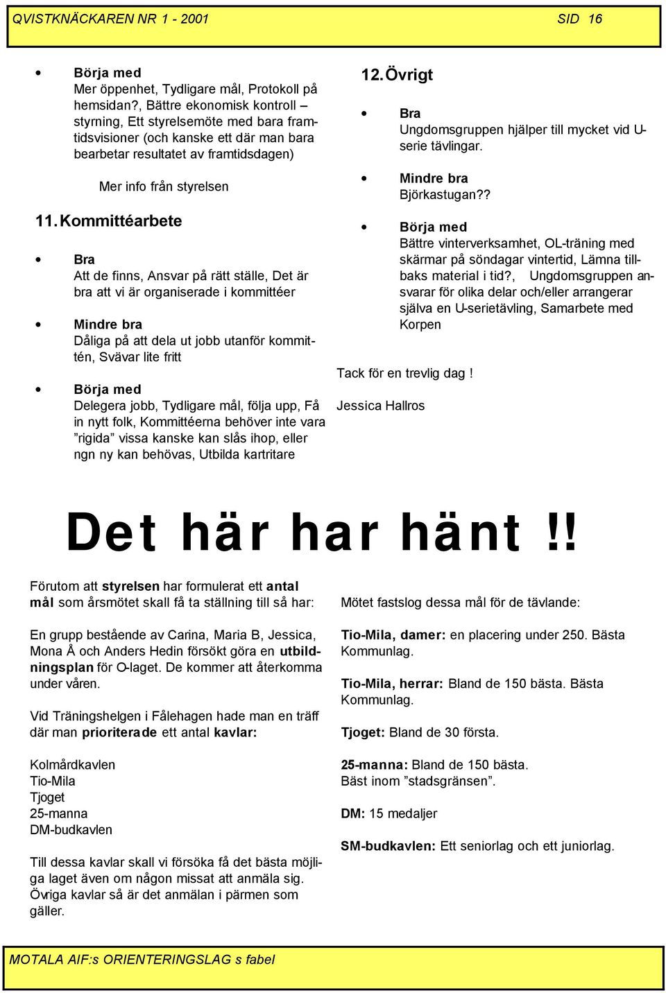 Kommittéarbete Bra Att de finns, Ansvar på rätt ställe, Det är bra att vi är organiserade i kommittéer Mindre bra Dåliga på att dela ut jobb utanför kommittén, Svävar lite fritt Börja med Delegera