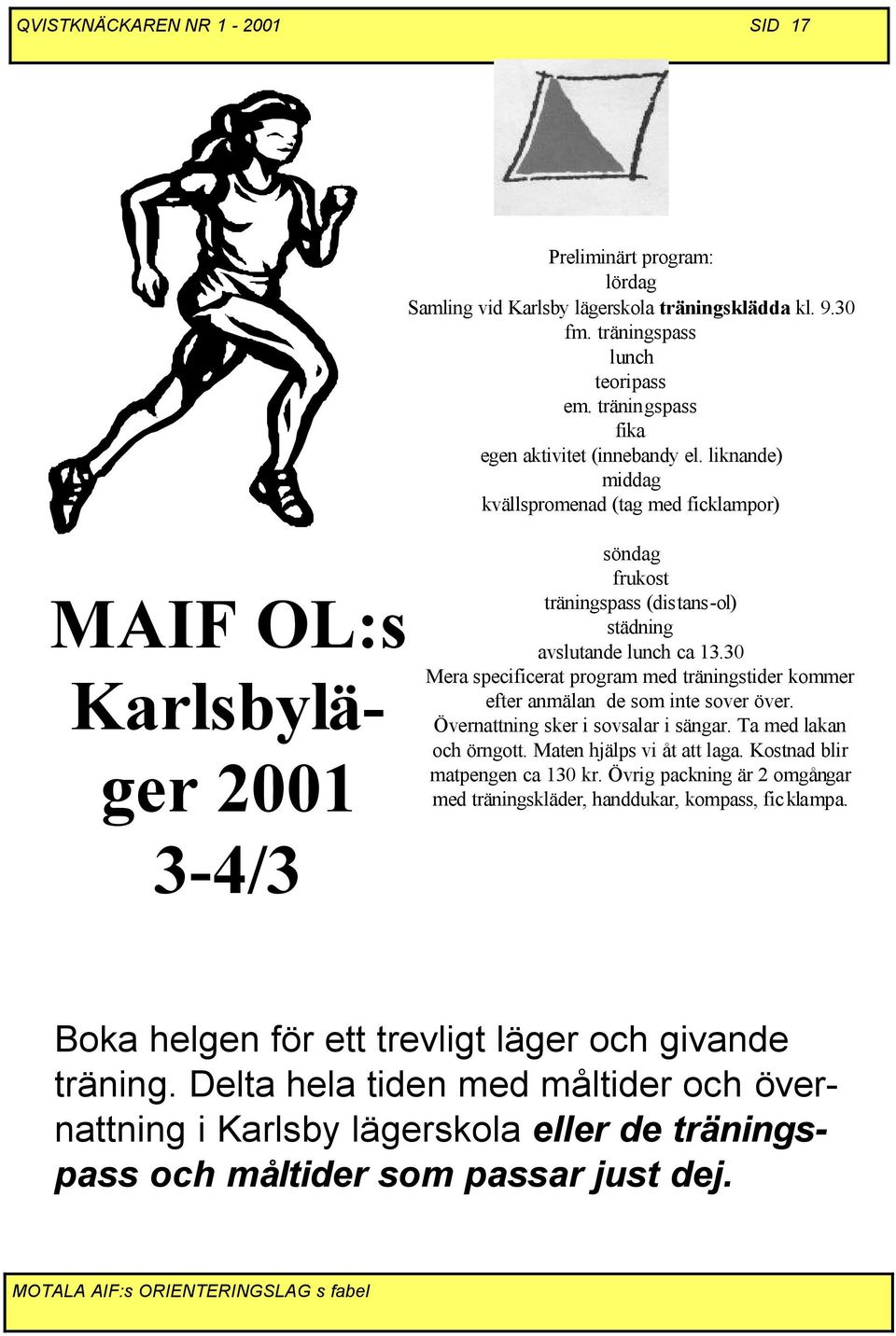 30 Mera specificerat program med träningstider kommer efter anmälan de som inte sover över. Övernattning sker i sovsalar i sängar. Ta med lakan och örngott. Maten hjälps vi åt att laga.