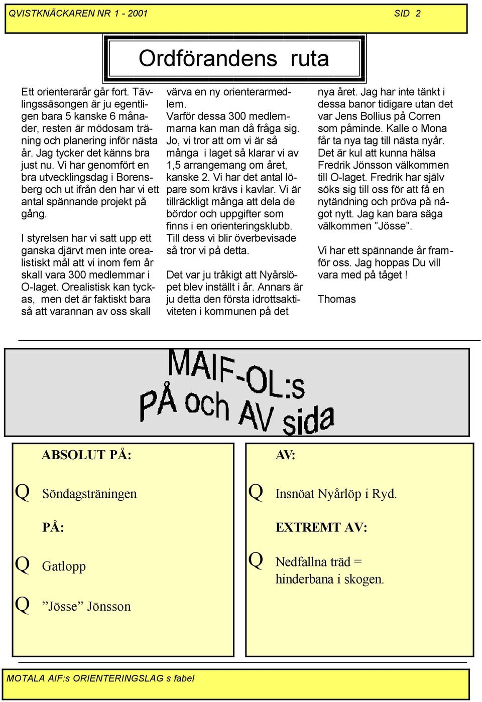 I styrelsen har vi satt upp ett ganska djärvt men inte orealistiskt mål att vi inom fem år skall vara 300 medlemmar i O-laget.
