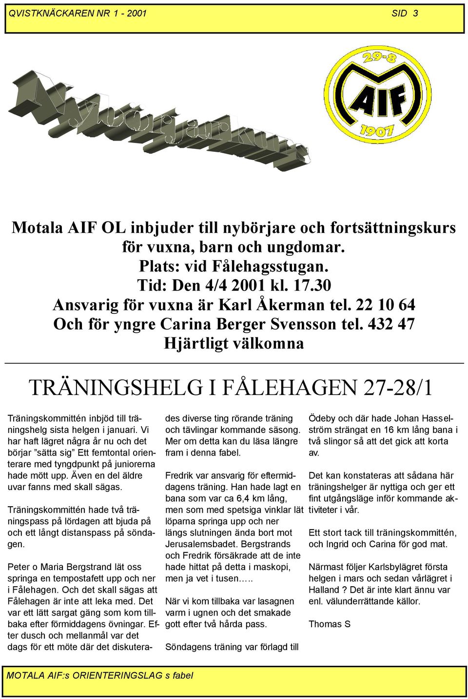 432 47 Hjärtligt välkomna TRÄNINGSHELG I FÅLEHAGEN 27-28/1 Träningskommittén inbjöd till träningshelg sista helgen i januari.