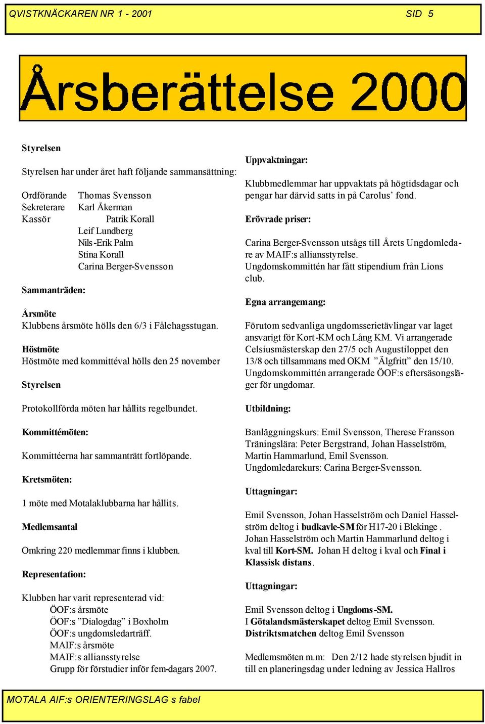 Höstmöte Höstmöte med kommittéval hölls den 25 november Styrelsen Protokollförda möten har hållits regelbundet. Kommittémöten: Kommittéerna har sammanträtt fortlöpande.