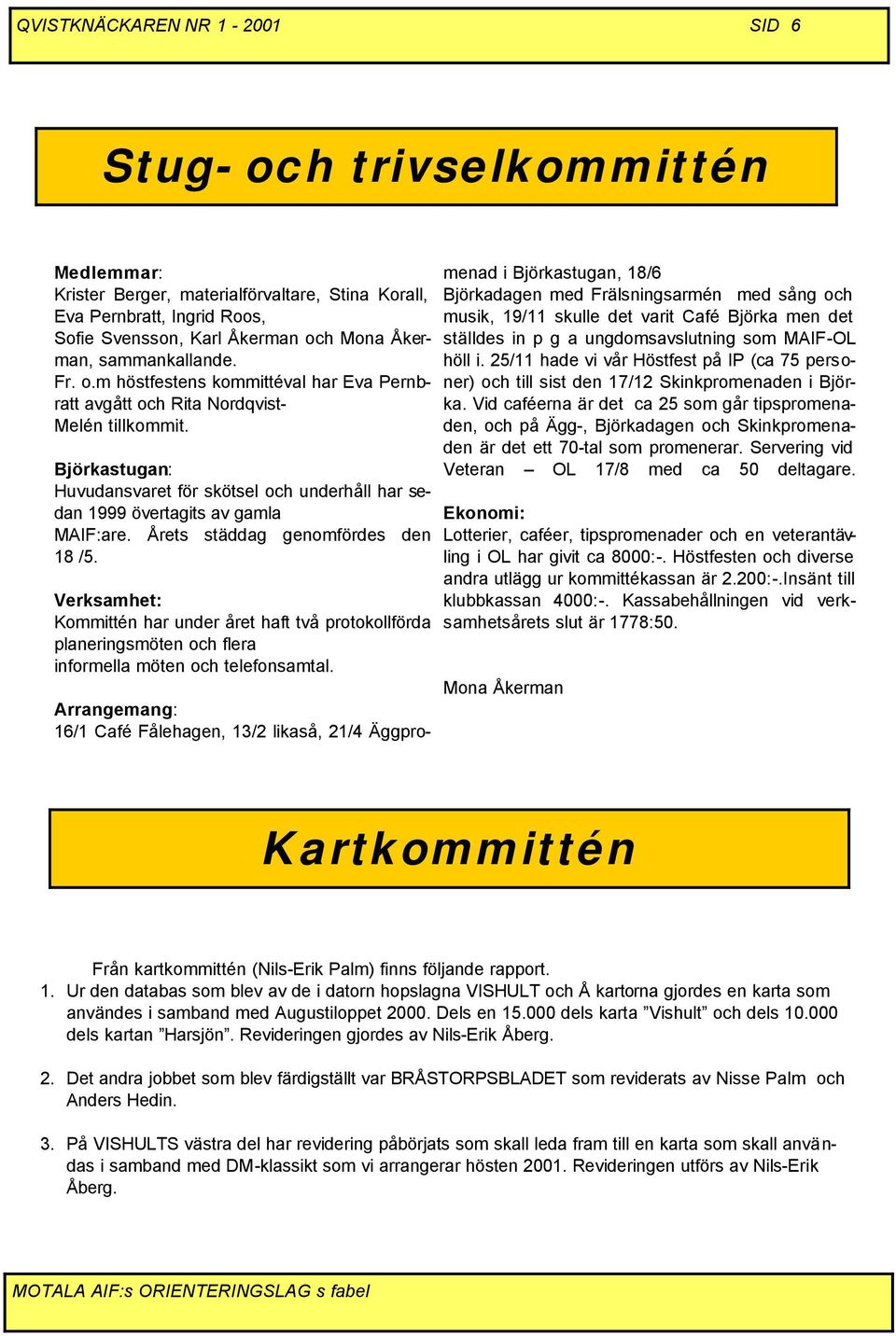 Björkastugan: Huvudansvaret för skötsel och underhåll har sedan 1999 övertagits av gamla MAIF:are. Årets städdag genomfördes den 18 /5.