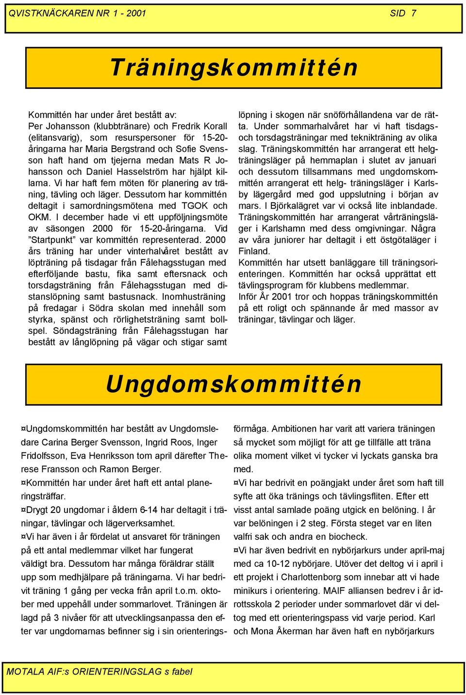 Dessutom har kommittén deltagit i samordningsmötena med TGOK och OKM. I december hade vi ett uppföljningsmöte av säsongen 2000 för 15-20-åringarna. Vid Startpunkt var kommittén representerad.