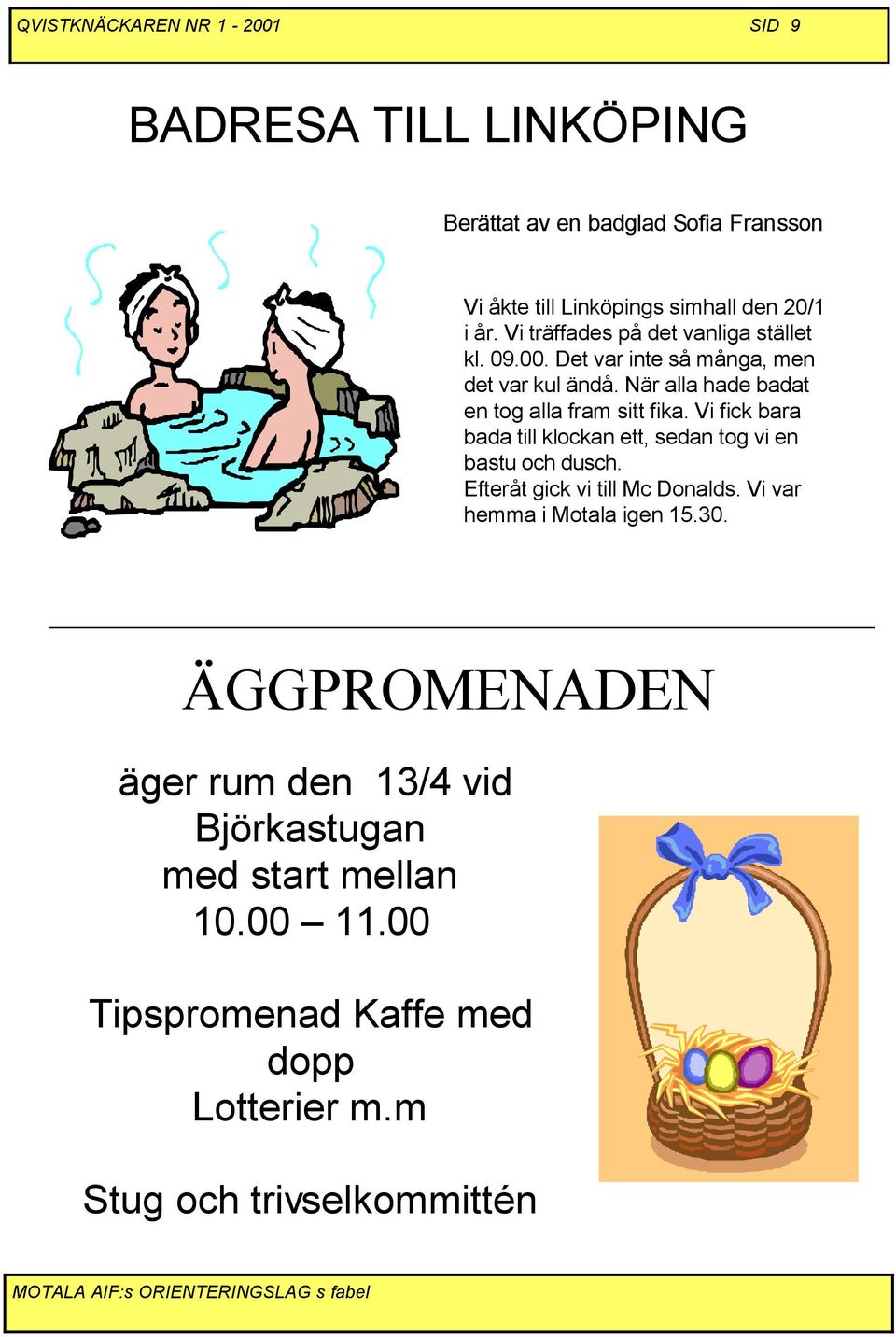 Vi fick bara bada till klockan ett, sedan tog vi en bastu och dusch. Efteråt gick vi till Mc Donalds. Vi var hemma i Motala igen 15.30.