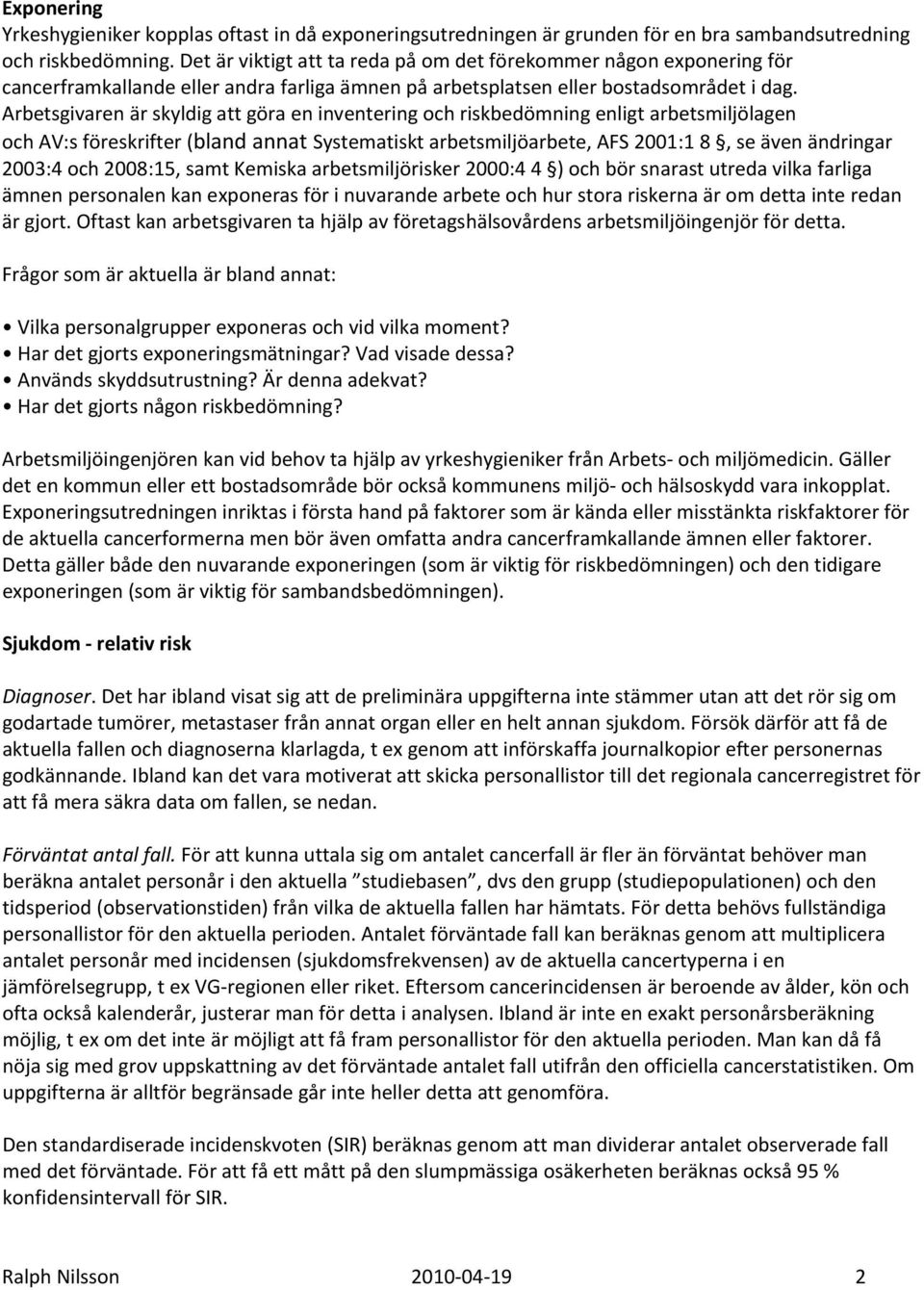 Arbetsgivaren är skyldig att göra en inventering och riskbedömning enligt arbetsmiljölagen och AV:s föreskrifter (bland annat Systematiskt arbetsmiljöarbete, AFS 2001:1 8, se även ändringar 2003:4