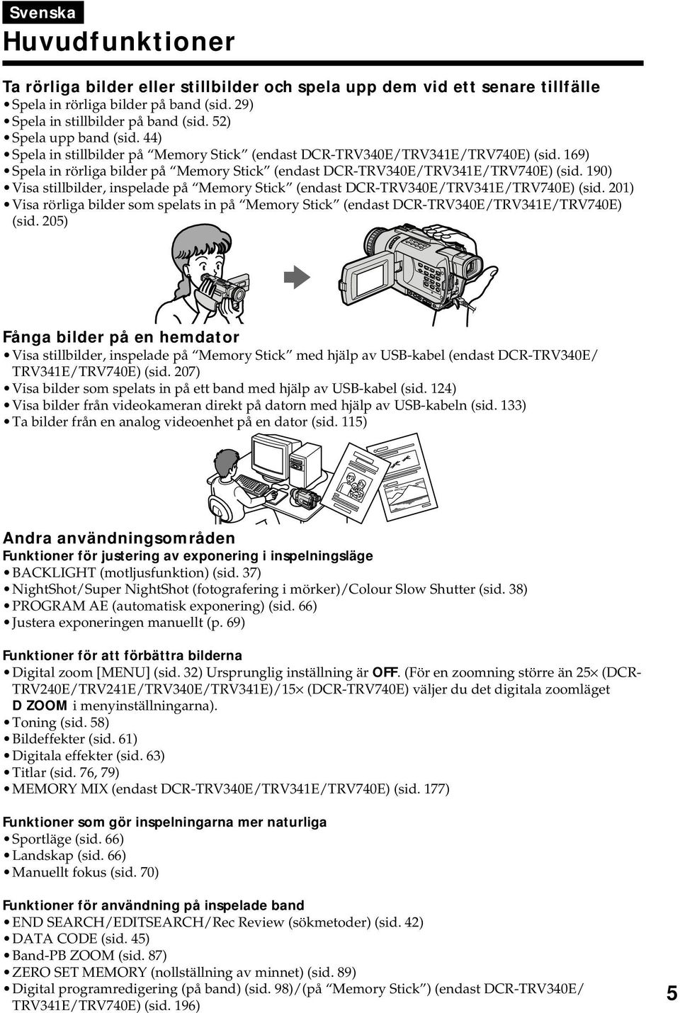 190) Visa stillbilder, inspelade på Memory Stick (endast DCR-TRV340E/TRV341E/TRV740E) (sid. 201) Visa rörliga bilder som spelats in på Memory Stick (endast DCR-TRV340E/TRV341E/TRV740E) (sid.