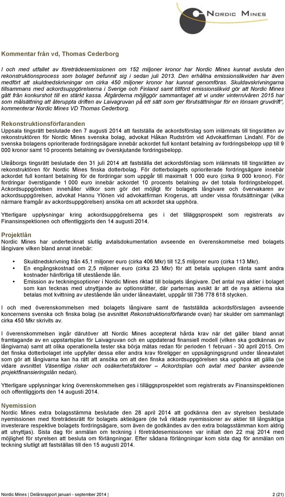 Skuldavskrivningarna tillsammans med ackordsuppgörelserna i Sverige och Finland samt tillförd emissionslikvid gör att Nordic Mines gått från konkurshot till en stärkt kassa.