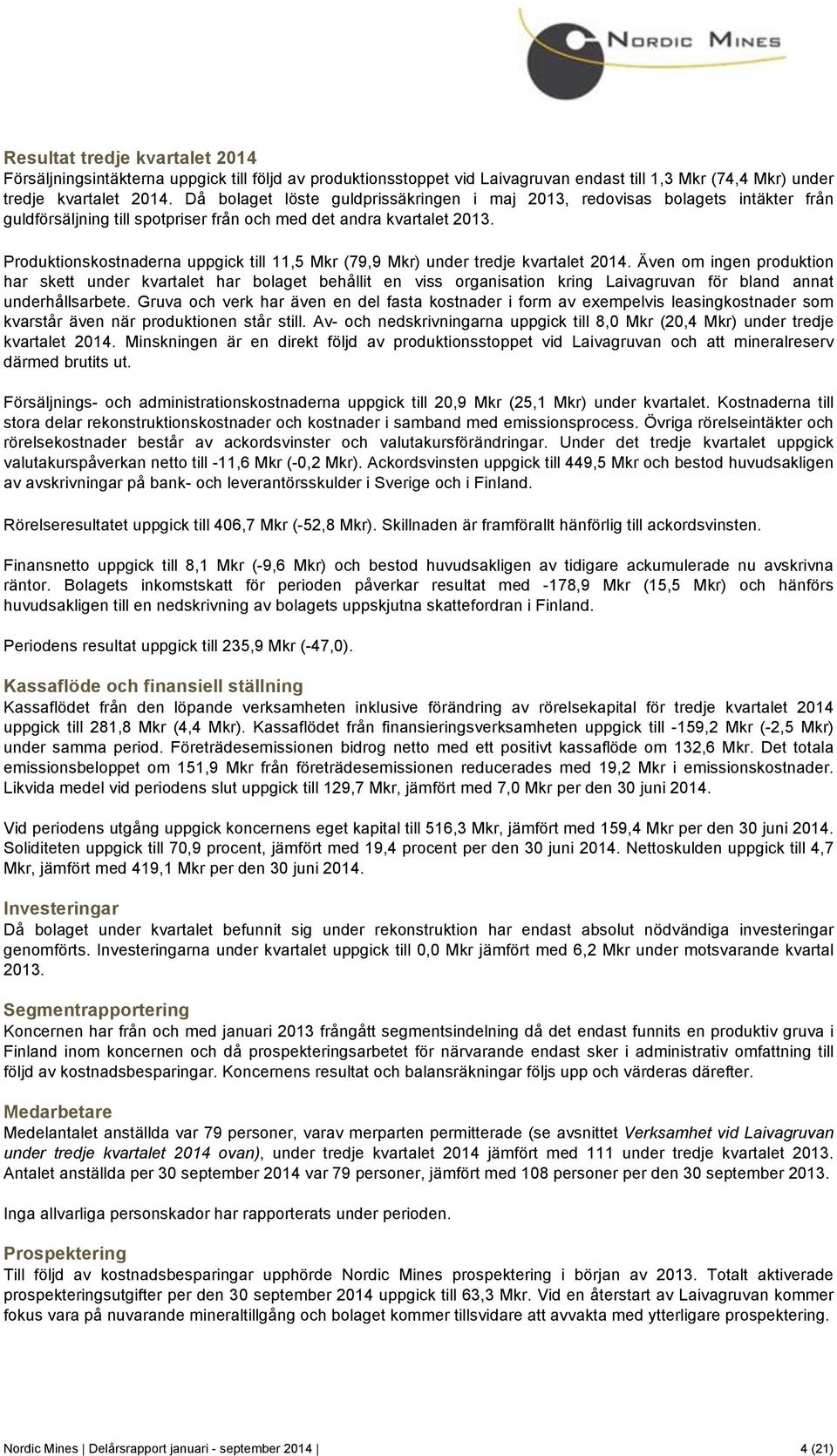 Produktionskostnaderna uppgick till 11,5 Mkr (79,9 Mkr) under tredje kvartalet 2014.