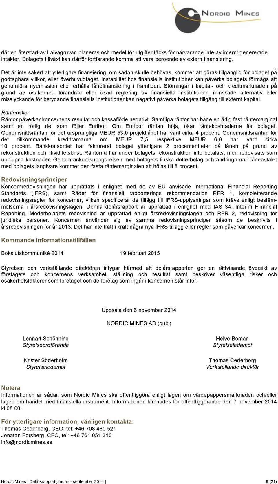 Det är inte säkert att ytterligare finansiering, om sådan skulle behövas, kommer att göras tillgänglig för bolaget på godtagbara villkor, eller överhuvudtaget.