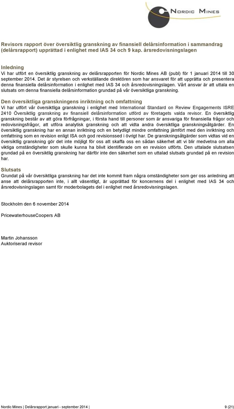 Det är styrelsen och verkställande direktören som har ansvaret för att upprätta och presentera denna finansiella delårsinformation i enlighet med IAS 34 och årsredovisningslagen.