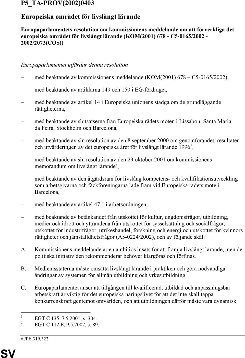 EG-fördraget, med beaktande av artikel 14 i Europeiska unionens stadga om de grundläggande rättigheterna, med beaktande av slutsatserna från Europeiska rådets möten i Lissabon, Santa Maria da Feira,