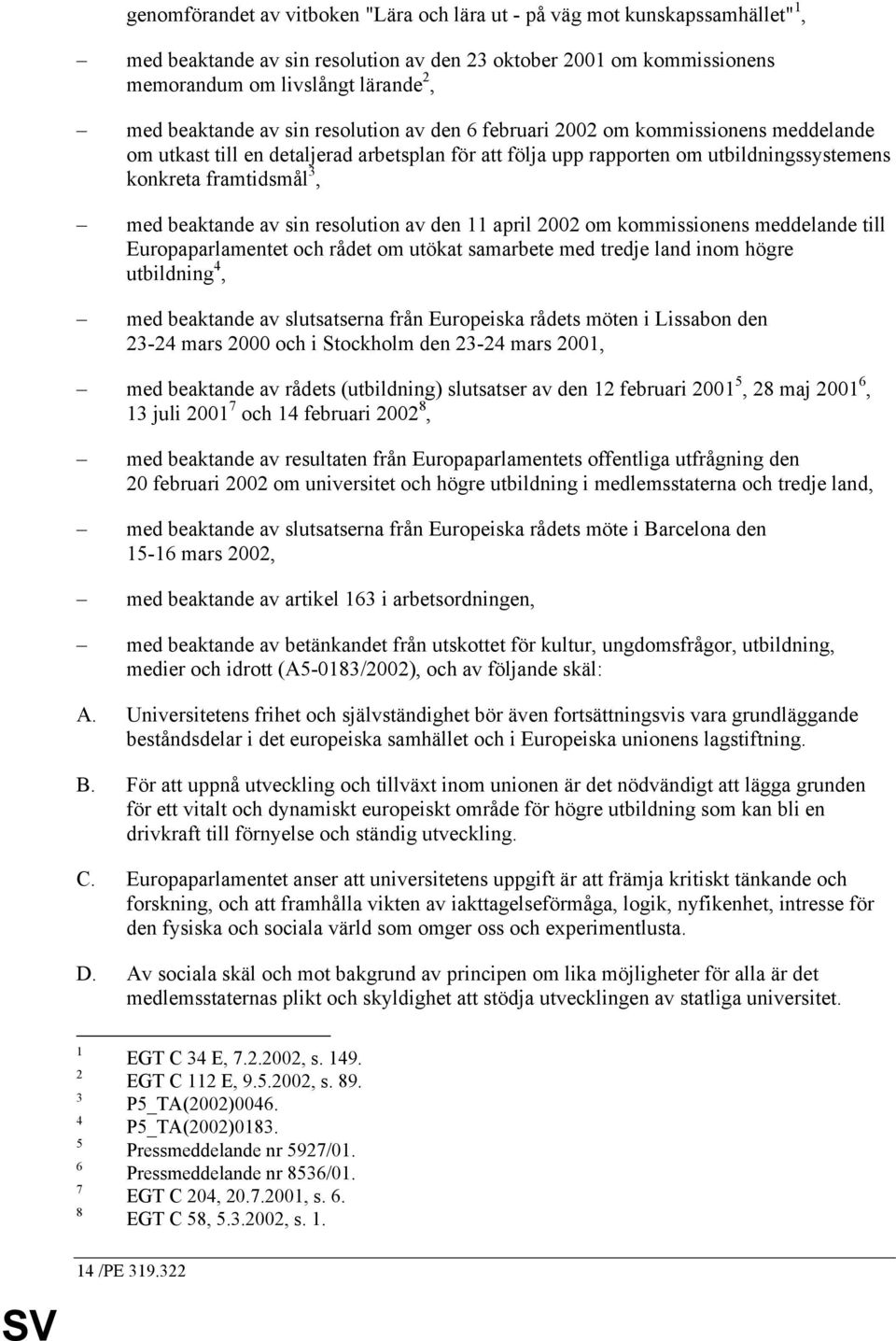 av sin resolution av den 11 april 2002 om kommissionens meddelande till Europaparlamentet och rådet om utökat samarbete med tredje land inom högre utbildning 4, med beaktande av slutsatserna från