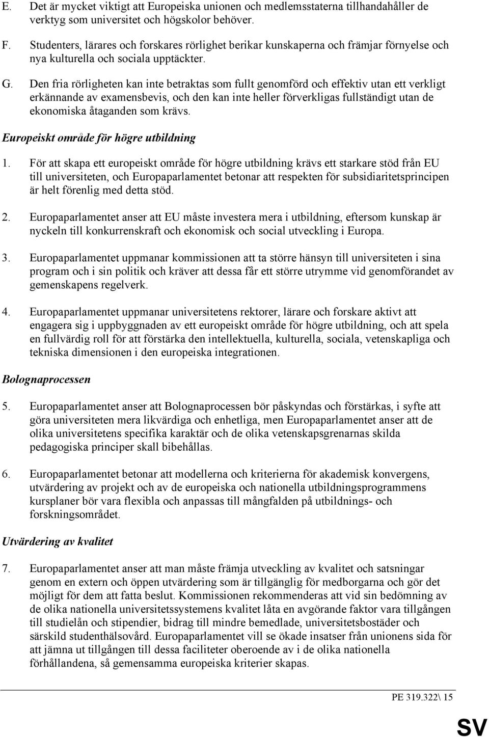 Den fria rörligheten kan inte betraktas som fullt genomförd och effektiv utan ett verkligt erkännande av examensbevis, och den kan inte heller förverkligas fullständigt utan de ekonomiska åtaganden