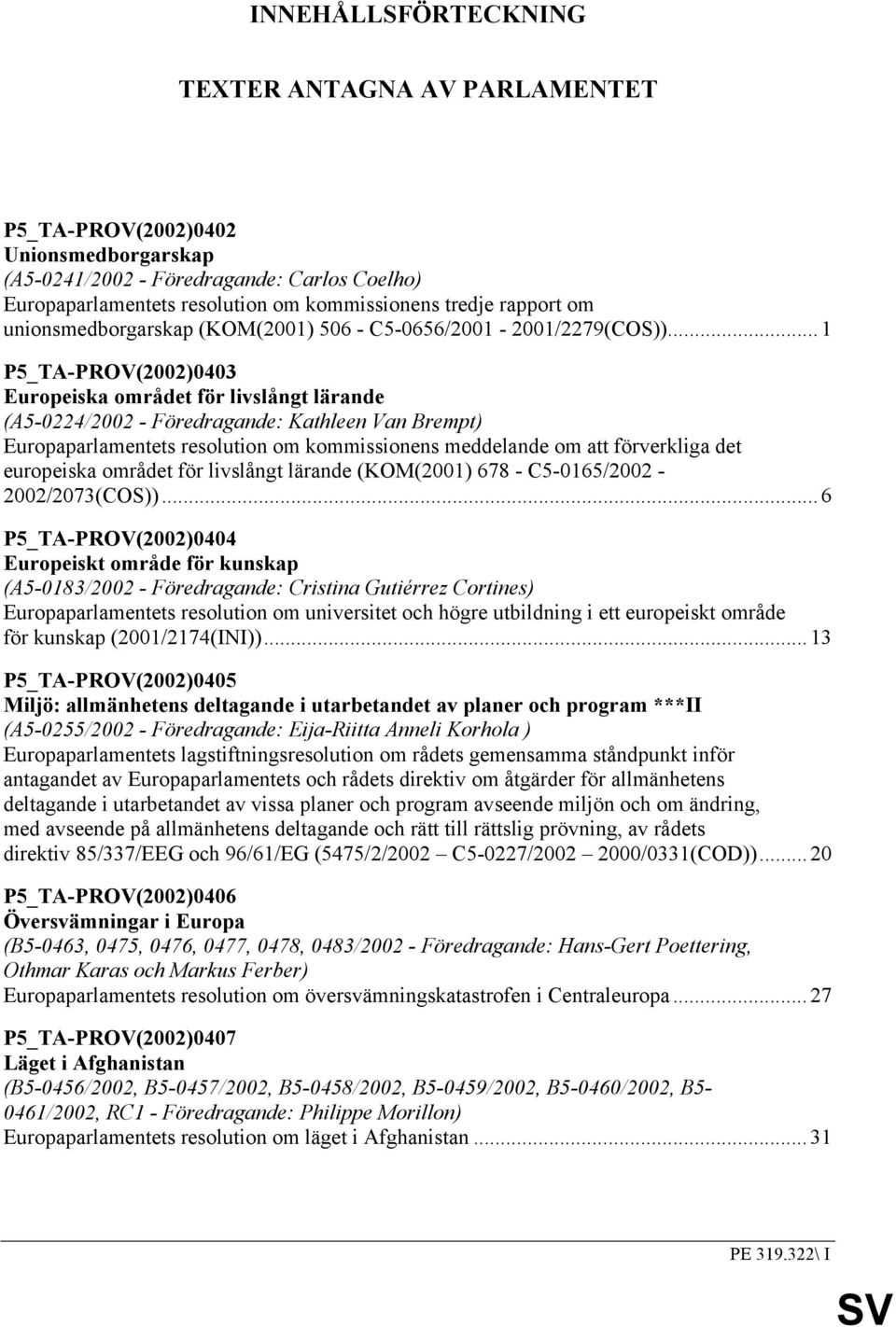 ..1 P5_TA-PROV(2002)0403 Europeiska området för livslångt lärande (A5-0224/2002 - Föredragande: Kathleen Van Brempt) Europaparlamentets resolution om kommissionens meddelande om att förverkliga det