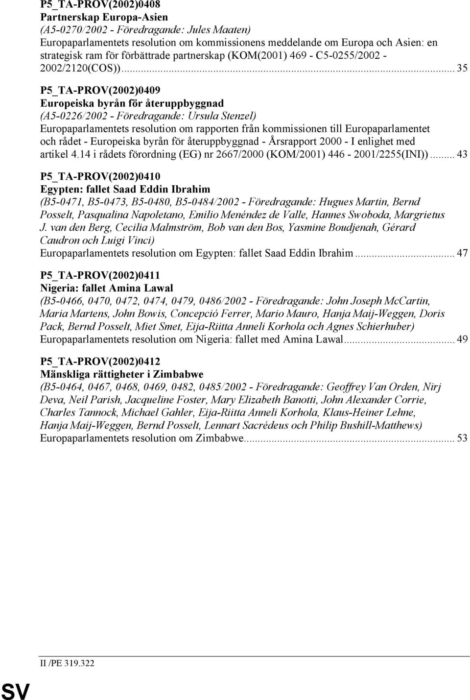 .. 35 P5_TA-PROV(2002)0409 Europeiska byrån för återuppbyggnad (A5-0226/2002 - Föredragande: Ursula Stenzel) Europaparlamentets resolution om rapporten från kommissionen till Europaparlamentet och