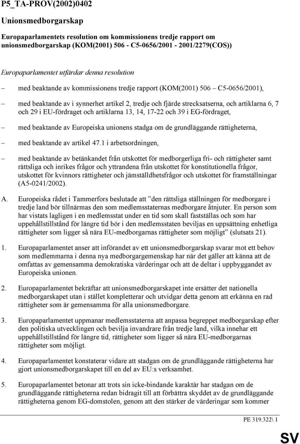 EU-fördraget och artiklarna 13, 14, 17-22 och 39 i EG-fördraget, med beaktande av Europeiska unionens stadga om de grundläggande rättigheterna, med beaktande av artikel 47.