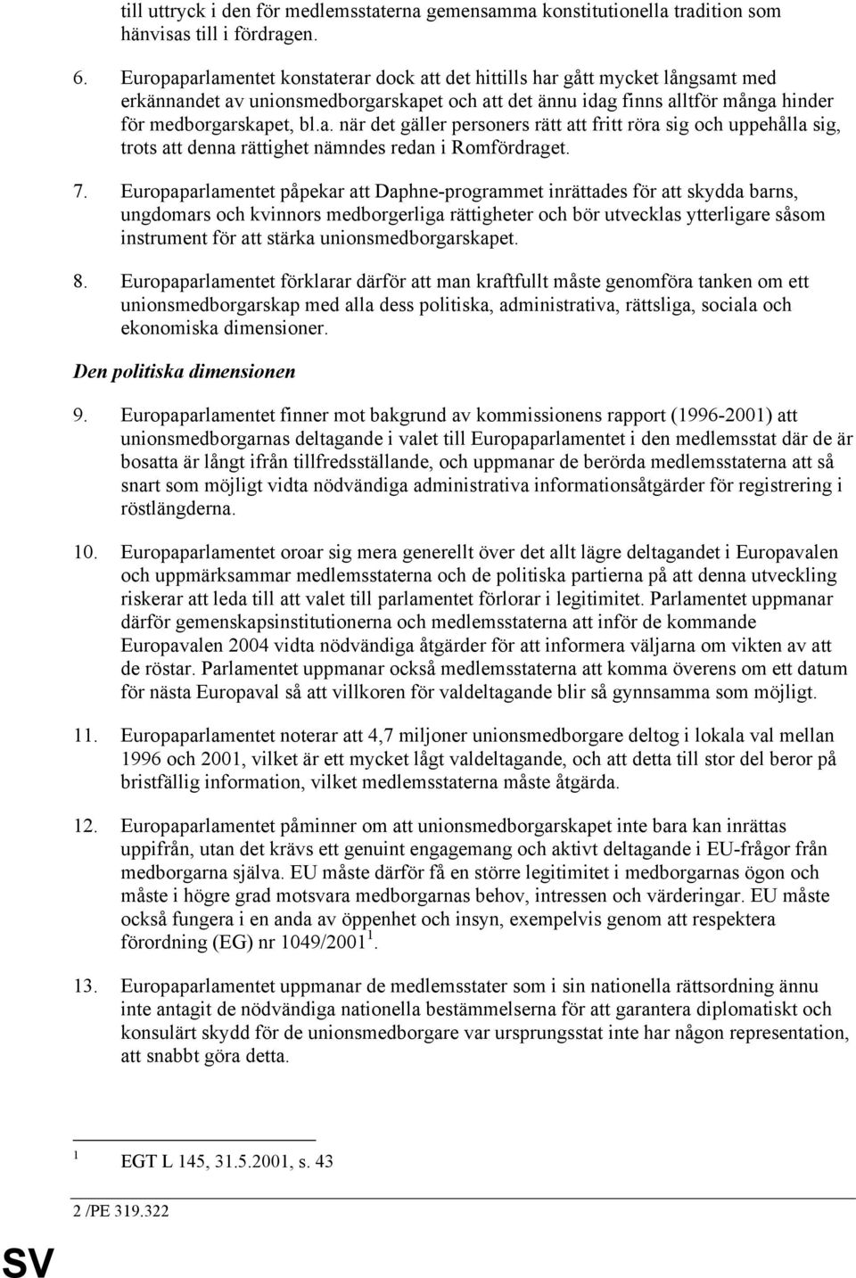 7. Europaparlamentet påpekar att Daphne-programmet inrättades för att skydda barns, ungdomars och kvinnors medborgerliga rättigheter och bör utvecklas ytterligare såsom instrument för att stärka