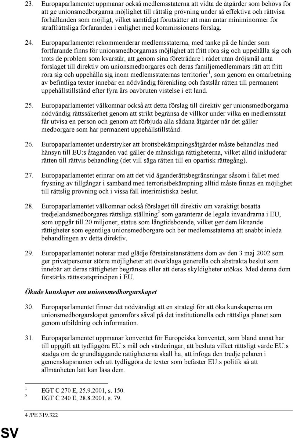 Europaparlamentet rekommenderar medlemsstaterna, med tanke på de hinder som fortfarande finns för unionsmedborgarnas möjlighet att fritt röra sig och uppehålla sig och trots de problem som kvarstår,