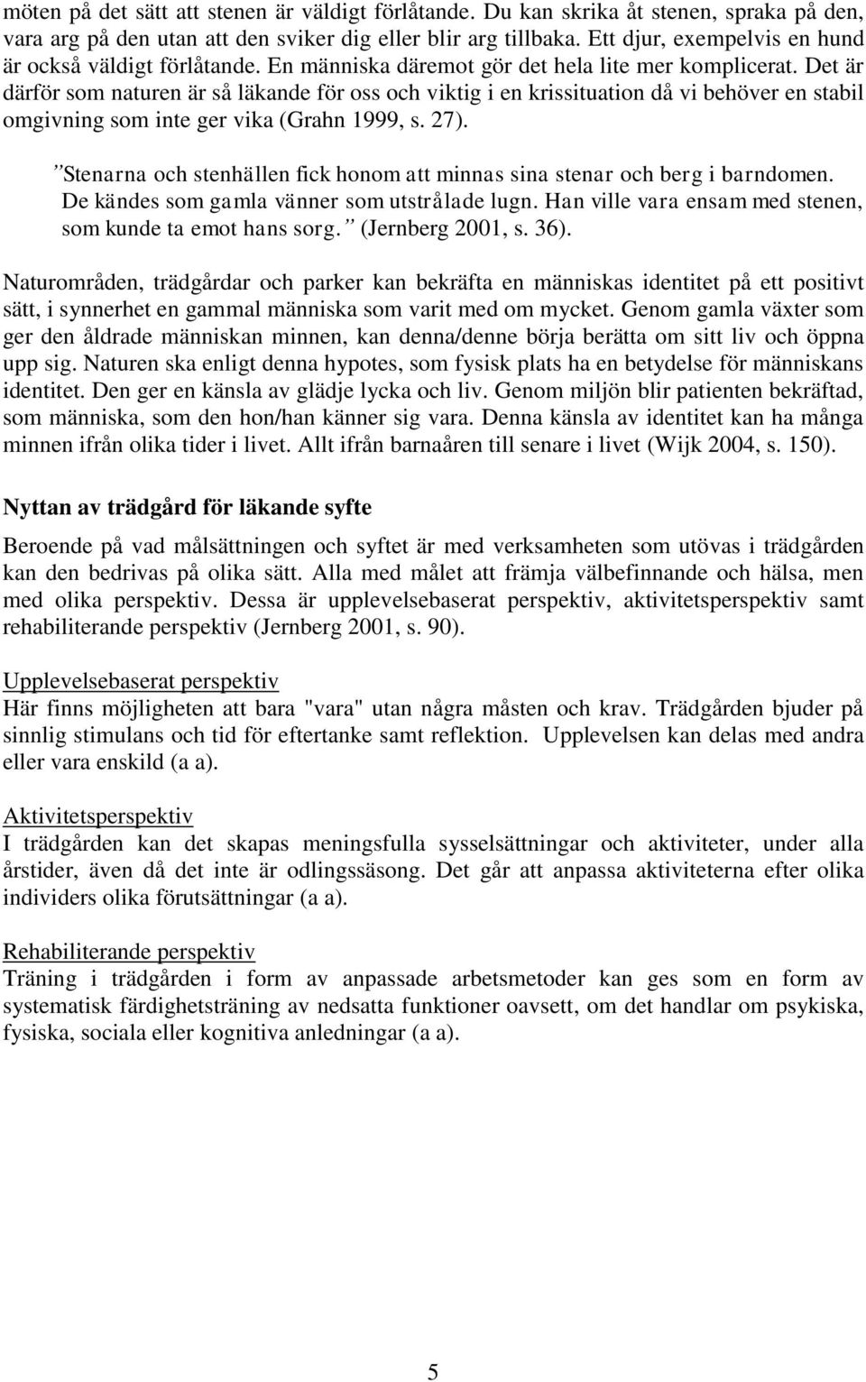Det är därför som naturen är så läkande för oss och viktig i en krissituation då vi behöver en stabil omgivning som inte ger vika (Grahn 1999, s. 27).