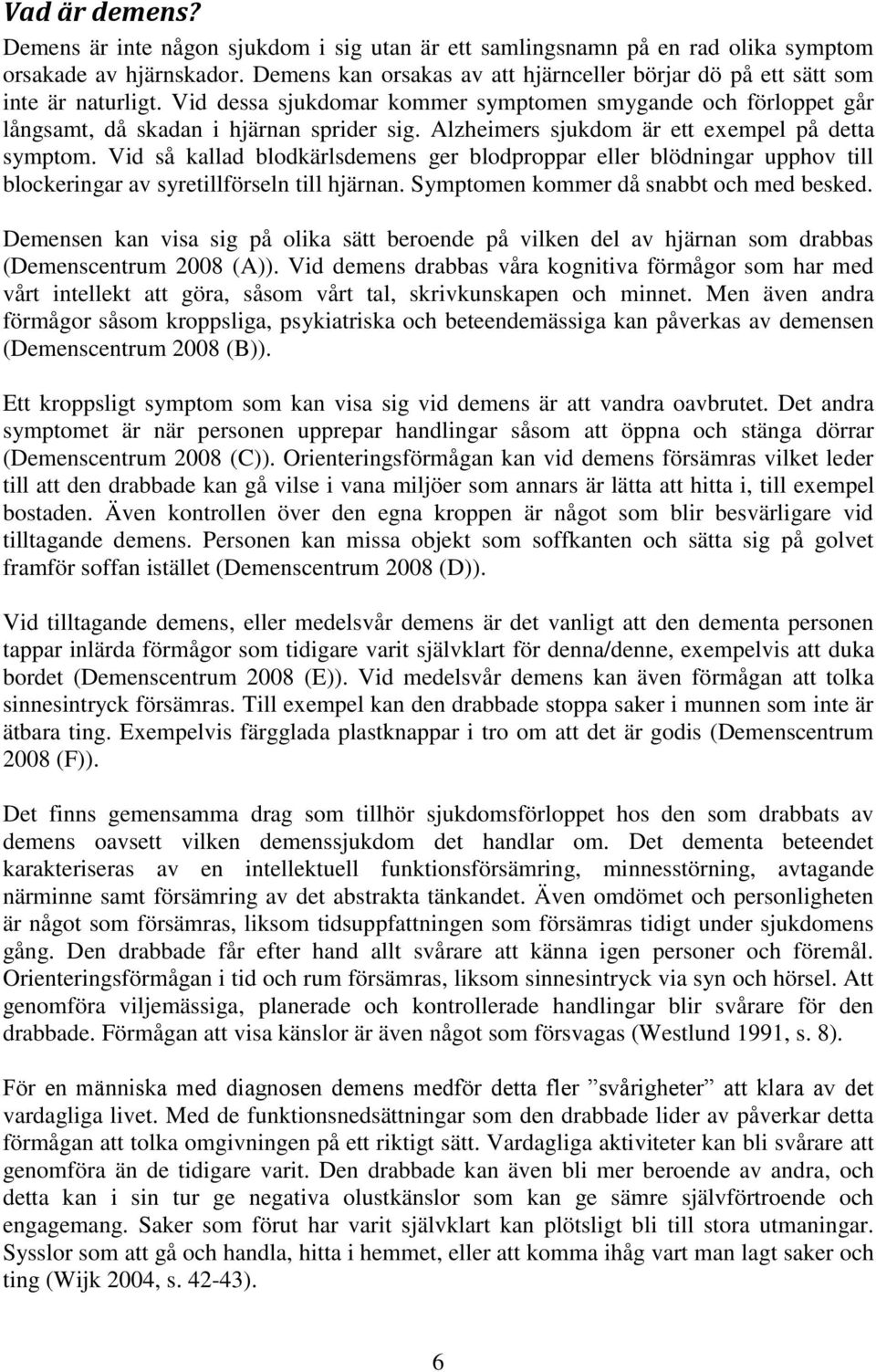 Alzheimers sjukdom är ett exempel på detta symptom. Vid så kallad blodkärlsdemens ger blodproppar eller blödningar upphov till blockeringar av syretillförseln till hjärnan.