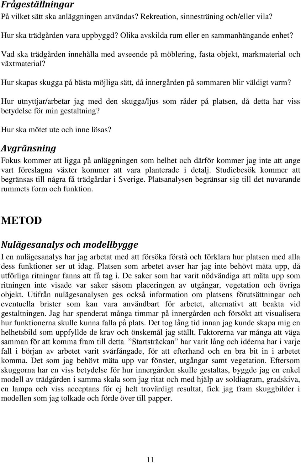 Hur utnyttjar/arbetar jag med den skugga/ljus som råder på platsen, då detta har viss betydelse för min gestaltning? Hur ska mötet ute och inne lösas?