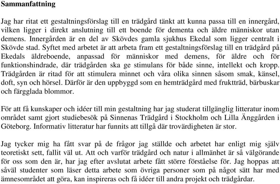 Syftet med arbetet är att arbeta fram ett gestaltningsförslag till en trädgård på Ekedals äldreboende, anpassad för människor med demens, för äldre och för funktionshindrade, där trädgården ska ge
