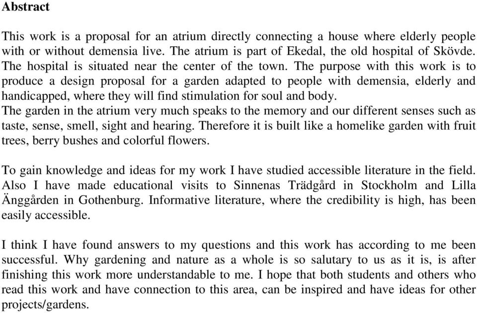 The purpose with this work is to produce a design proposal for a garden adapted to people with demensia, elderly and handicapped, where they will find stimulation for soul and body.