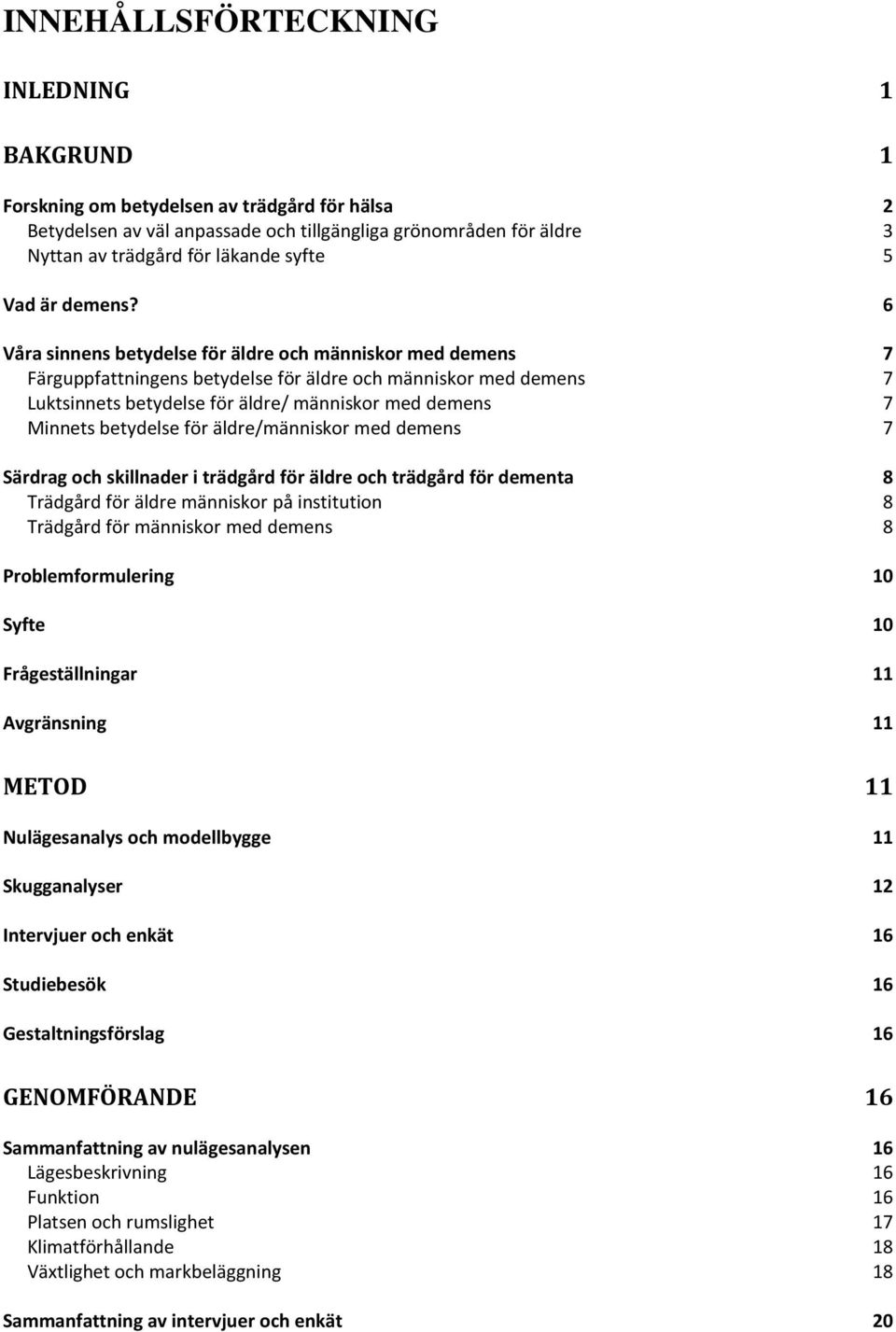 6 Våra sinnens betydelse för äldre och människor med demens 7 Färguppfattningens betydelse för äldre och människor med demens 7 Luktsinnets betydelse för äldre/ människor med demens 7 Minnets