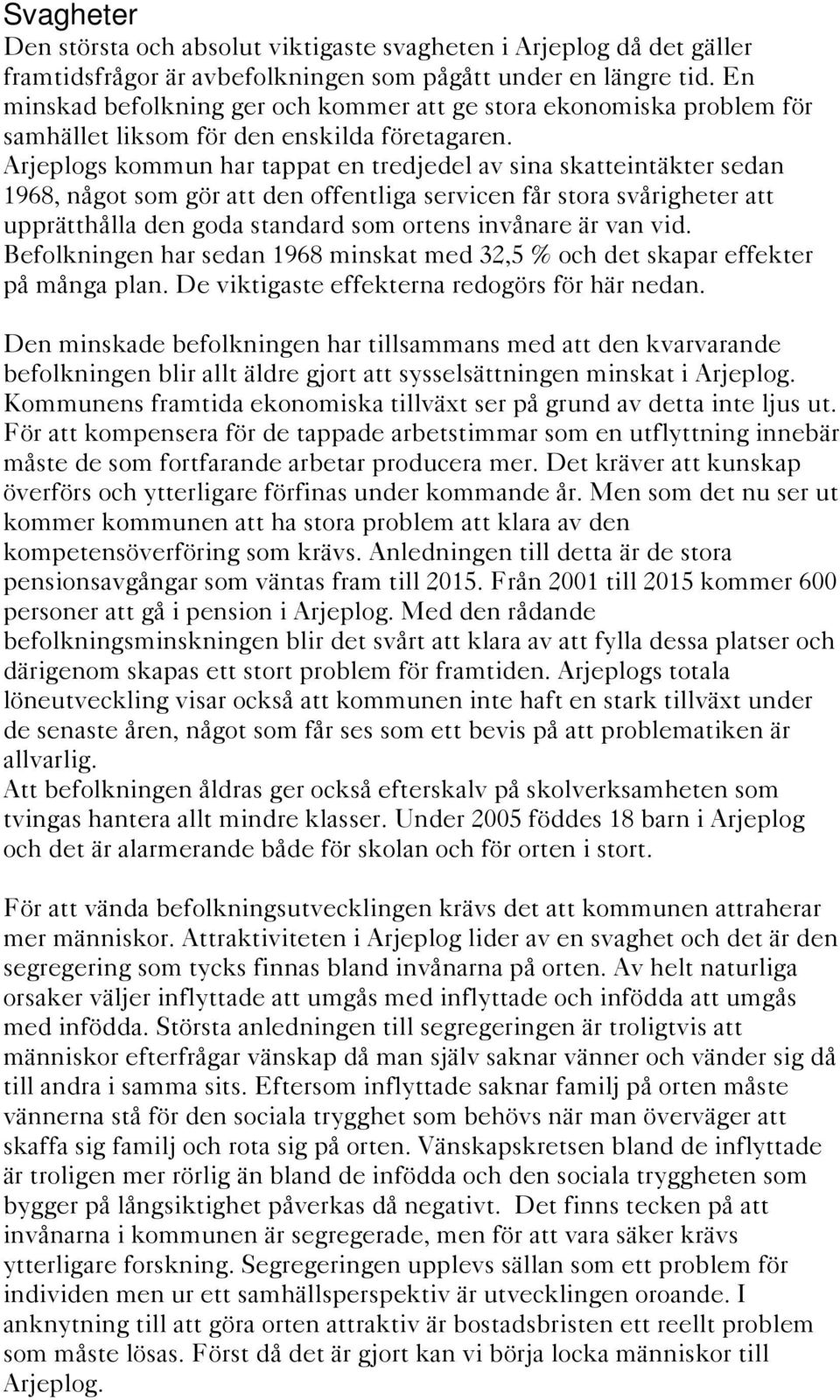 Arjeplogs kommun har tappat en tredjedel av sina skatteintäkter sedan 1968, något som gör att den offentliga servicen får stora svårigheter att upprätthålla den goda standard som ortens invånare är