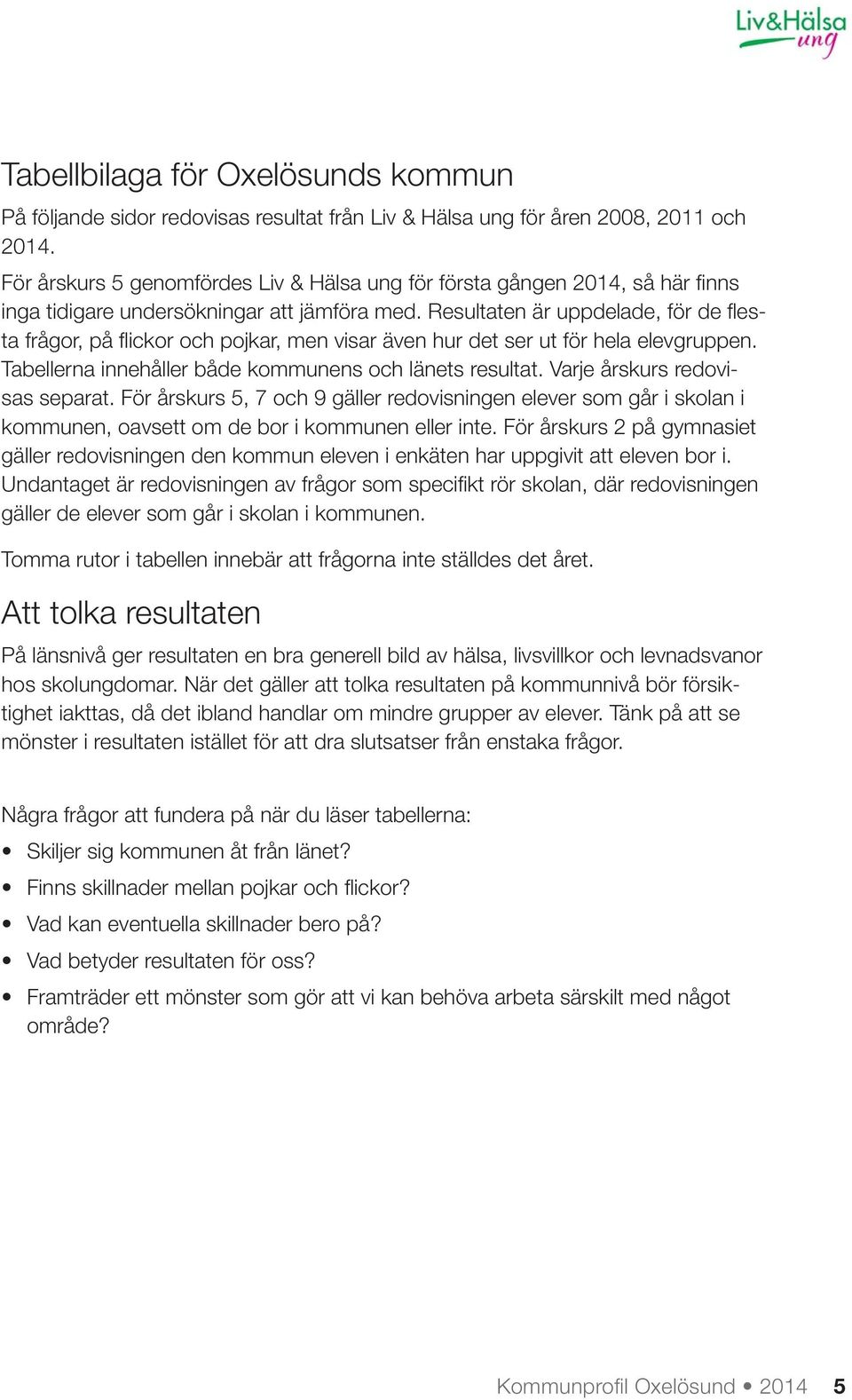 Resultaten är uppdelade, för de fl esta frågor, på fl ickor och pojkar, men visar även hur det ser ut för hela elevgruppen. Tabellerna innehåller både kommunens och länets resultat.