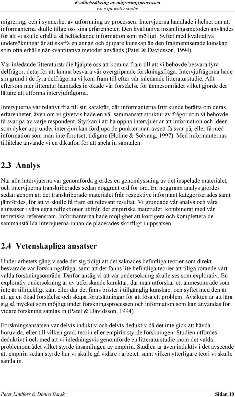 Syftet med kvalitativa undersökningar är att skaffa en annan och djupare kunskap än den fragmentiserade kunskap som ofta erhålls när kvantitativa metoder används (Patel & Davidsson, 1994).