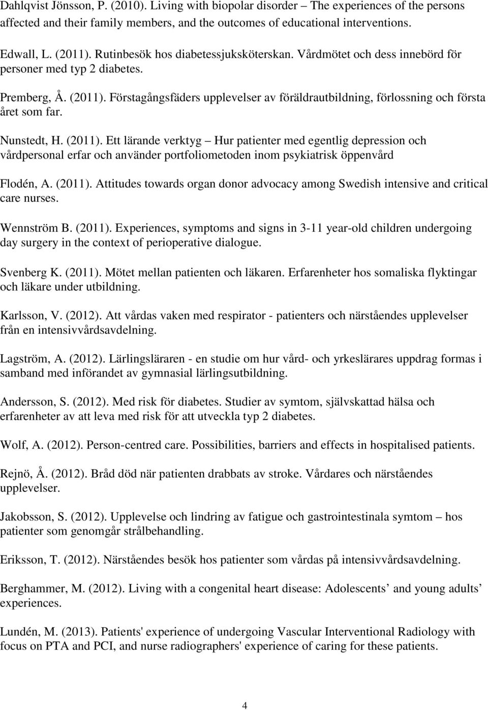 Förstagångsfäders upplevelser av föräldrautbildning, förlossning och första året som far. Nunstedt, H. (2011).