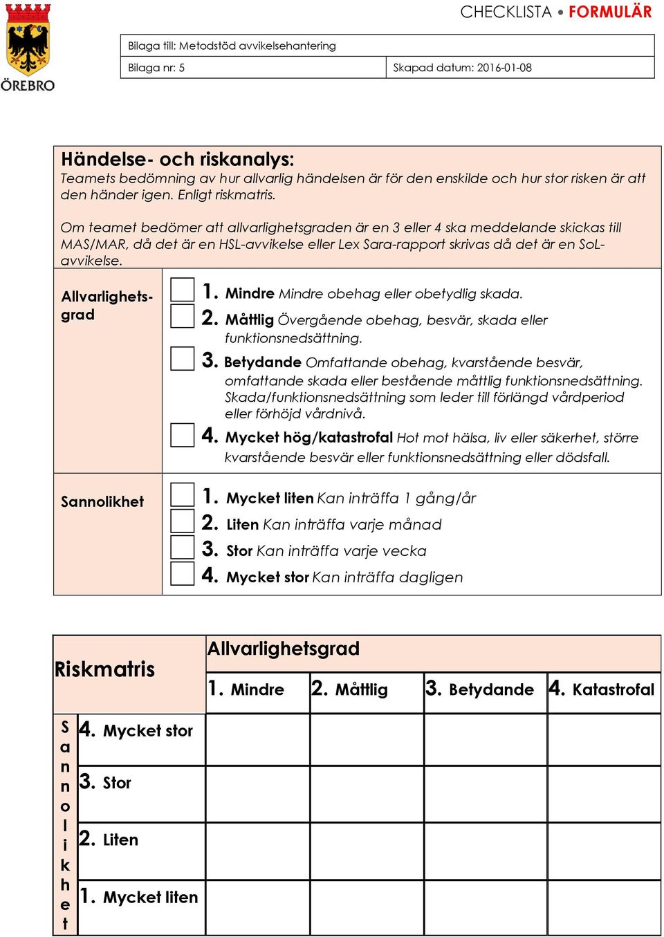 Allvarlighetsgrad Sannolikhet 1. Mindre Mindre obehag eller obetydlig skada. 2. Måttlig Övergående obehag, besvär, skada eller funktionsnedsättning. 3.